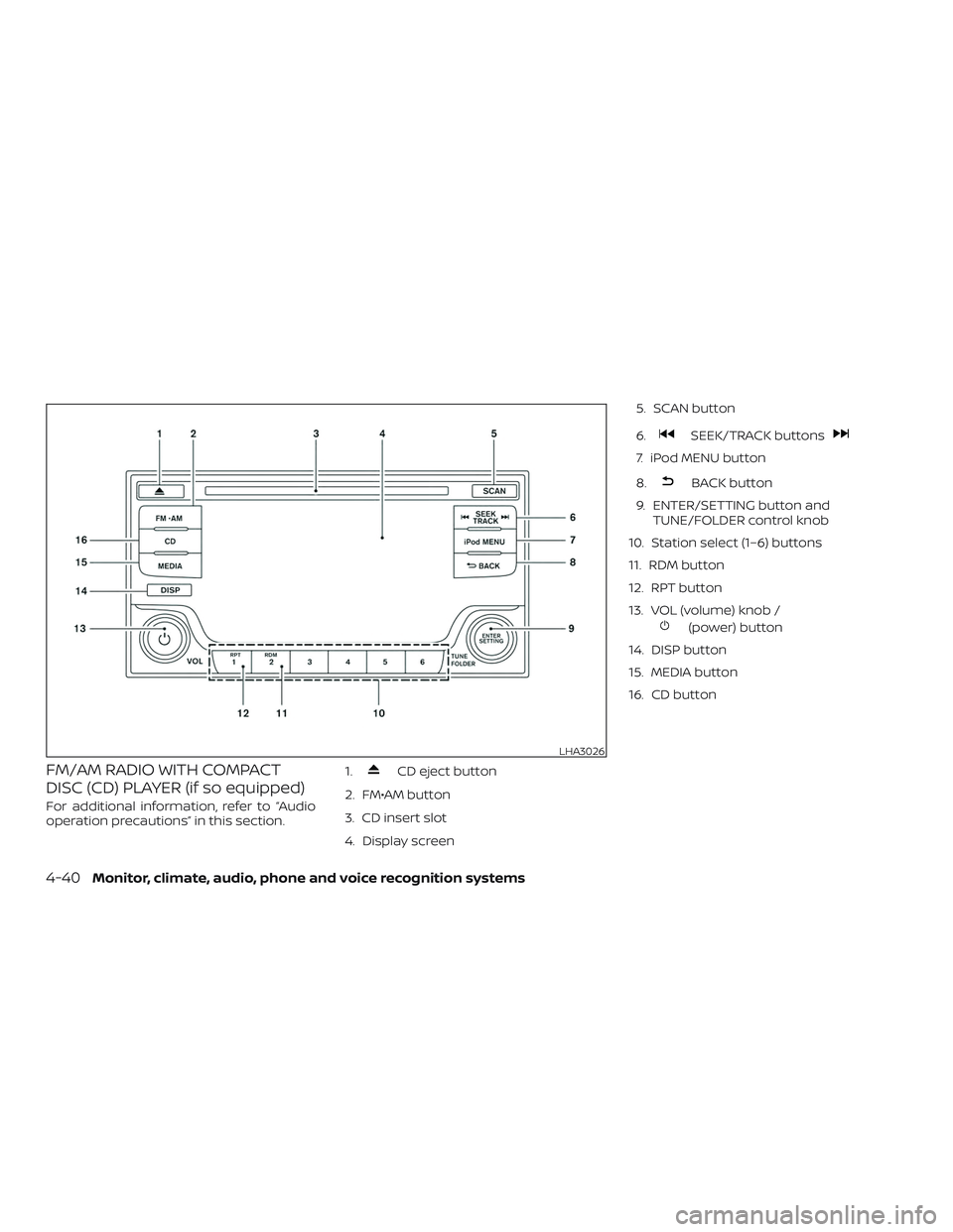 NISSAN FRONTIER 2018 Owner´s Manual FM/AM RADIO WITH COMPACT
DISC (CD) PLAYER (if so equipped)
For additional information, refer to “Audio
operation precautions” in this section.1.
CD eject button
2. FM•AM button
3. CD insert slot NISSAN FRONTIER 2018 Owner´s Manual FM/AM RADIO WITH COMPACT
DISC (CD) PLAYER (if so equipped)
For additional information, refer to “Audio
operation precautions” in this section.1.
CD eject button
2. FM•AM button
3. CD insert slot
