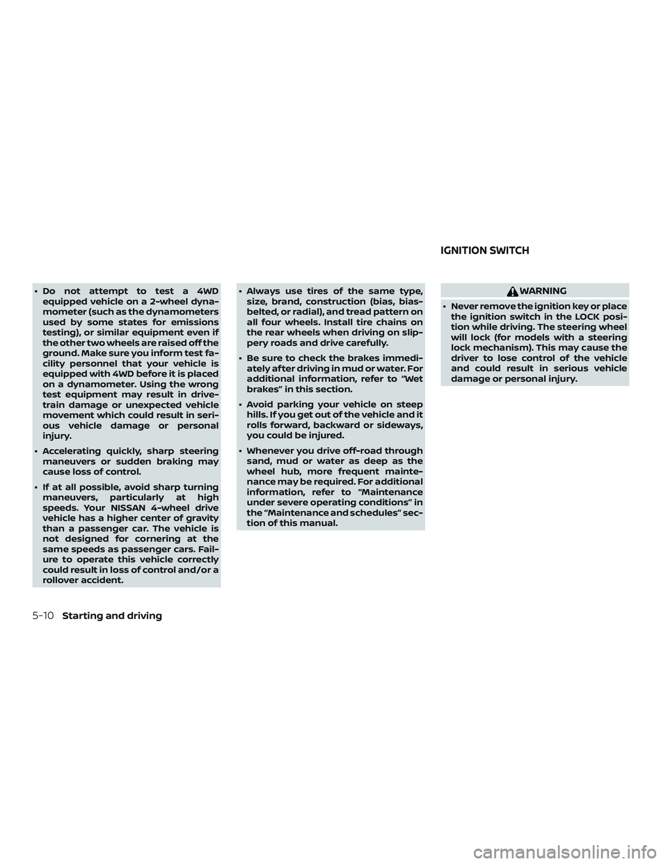 NISSAN FRONTIER 2018  Owner´s Manual ∙ Do not attempt to test a 4WDequipped vehicle on a 2-wheel dyna-
mometer (such as the dynamometers
used by some states for emissions
testing), or similar equipment even if
the other two wheels are 