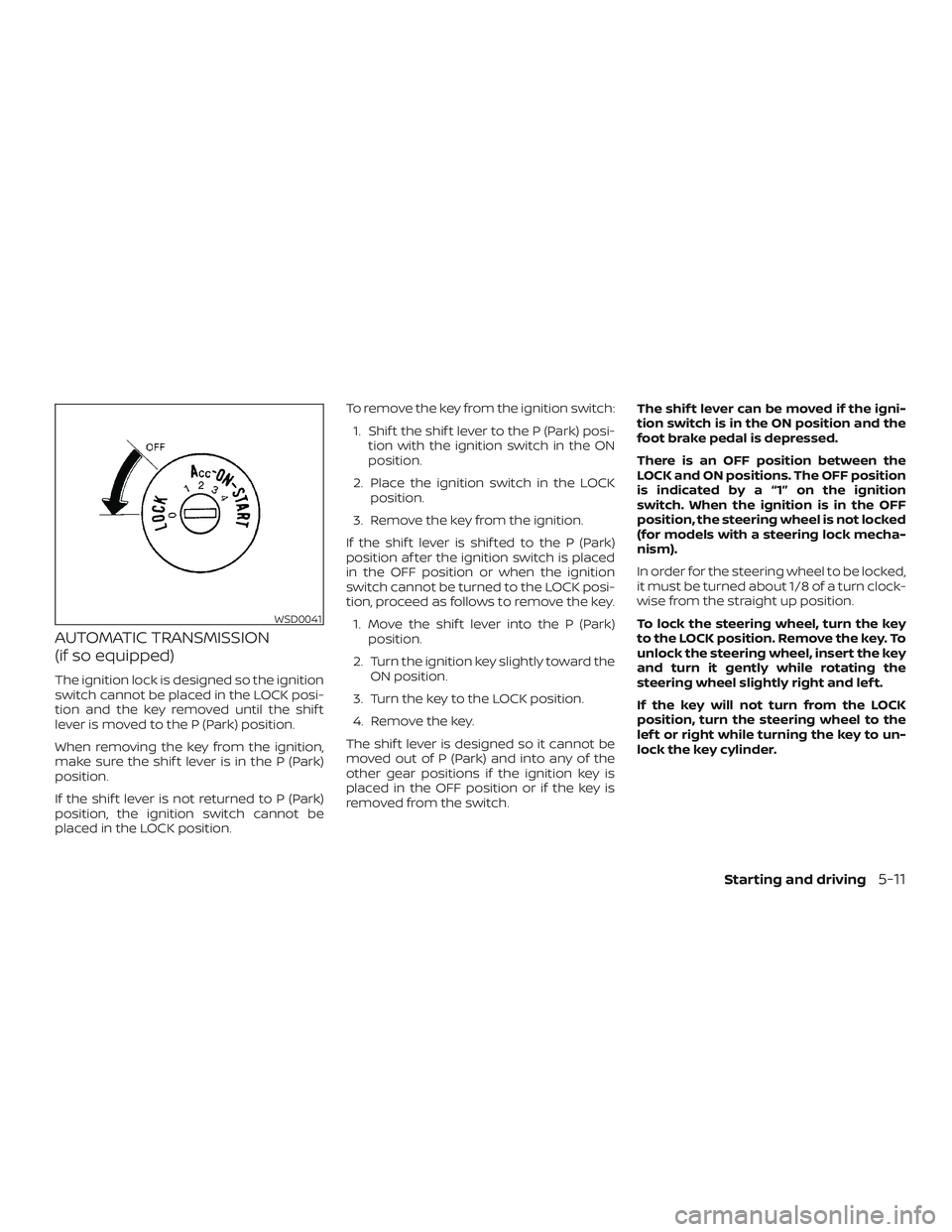 NISSAN FRONTIER 2018  Owner´s Manual AUTOMATIC TRANSMISSION
(if so equipped)
The ignition lock is designed so the ignition
switch cannot be placed in the LOCK posi-
tion and the key removed until the shif t
lever is moved to the P (Park)