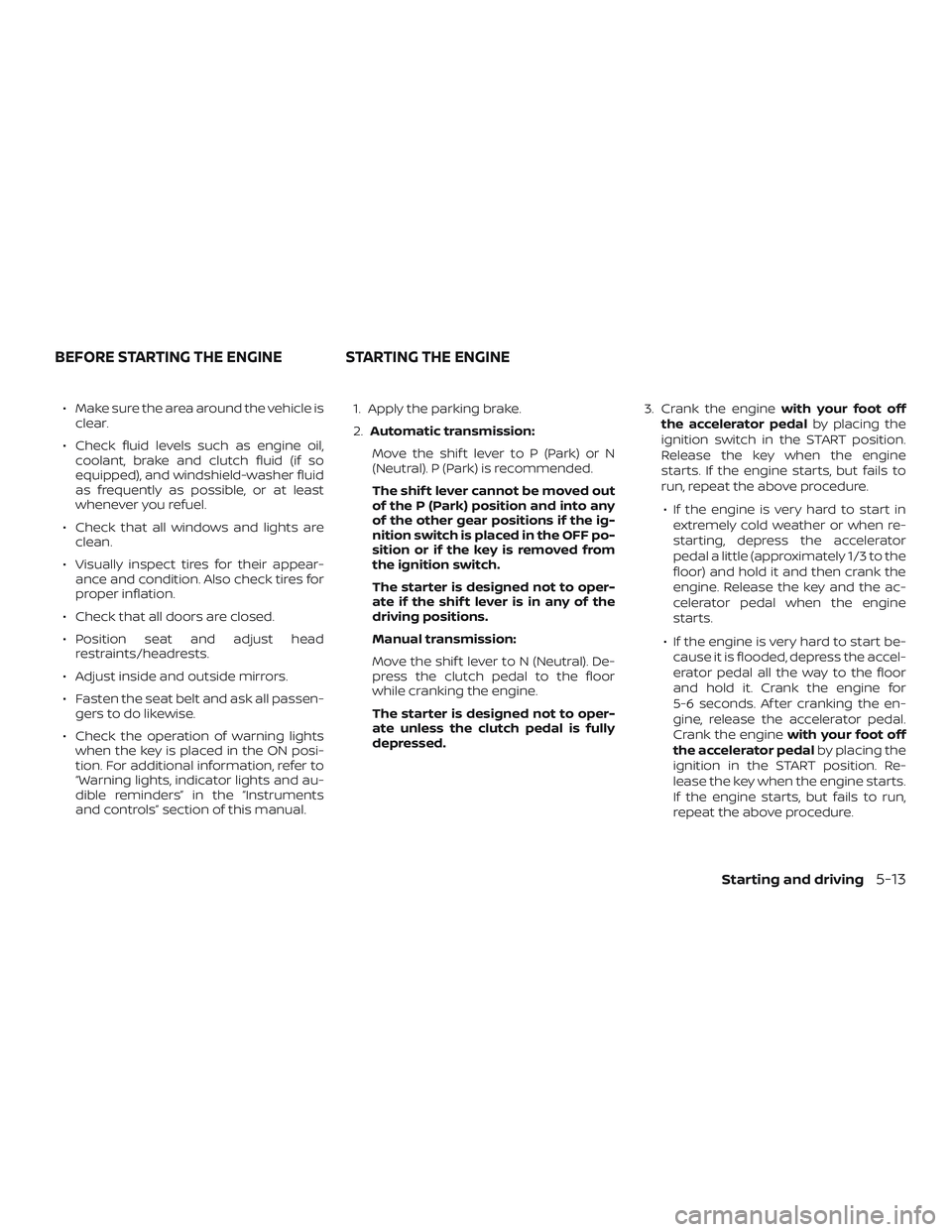 NISSAN FRONTIER 2018  Owner´s Manual ∙ Make sure the area around the vehicle isclear.
∙ Check fluid levels such as engine oil, coolant, brake and clutch fluid (if so
equipped), and windshield-washer fluid
as frequently as possible, o