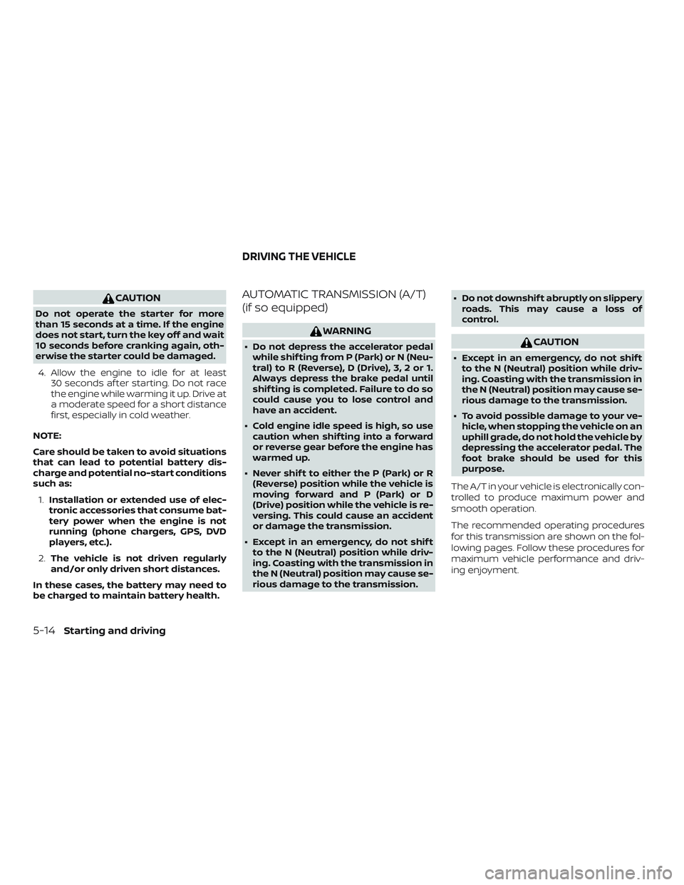 NISSAN FRONTIER 2018 Owner´s Manual CAUTION
Do not operate the starter for more
than 15 seconds at a time. If the engine
does not start, turn the key off and wait
10 seconds before cranking again, oth-
erwise the starter could be damage NISSAN FRONTIER 2018 Owner´s Manual CAUTION
Do not operate the starter for more
than 15 seconds at a time. If the engine
does not start, turn the key off and wait
10 seconds before cranking again, oth-
erwise the starter could be damage