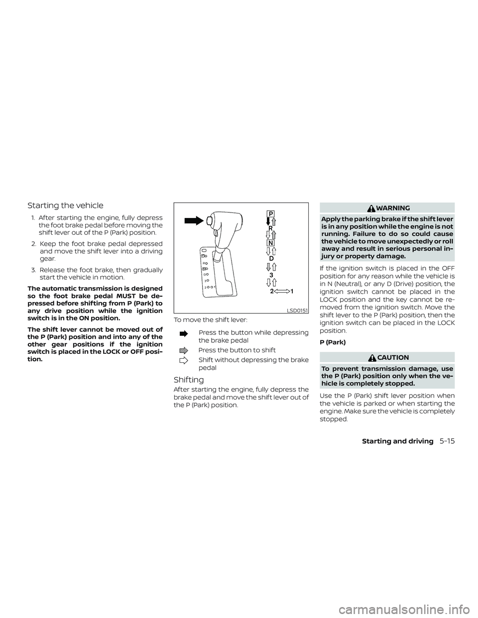 NISSAN FRONTIER 2018 Owner´s Manual Starting the vehicle
1. Af ter starting the engine, fully depressthe foot brake pedal before moving the
shif t lever out of the P (Park) position.
2. Keep the foot brake pedal depressed and move the s NISSAN FRONTIER 2018 Owner´s Manual Starting the vehicle
1. Af ter starting the engine, fully depressthe foot brake pedal before moving the
shif t lever out of the P (Park) position.
2. Keep the foot brake pedal depressed and move the s