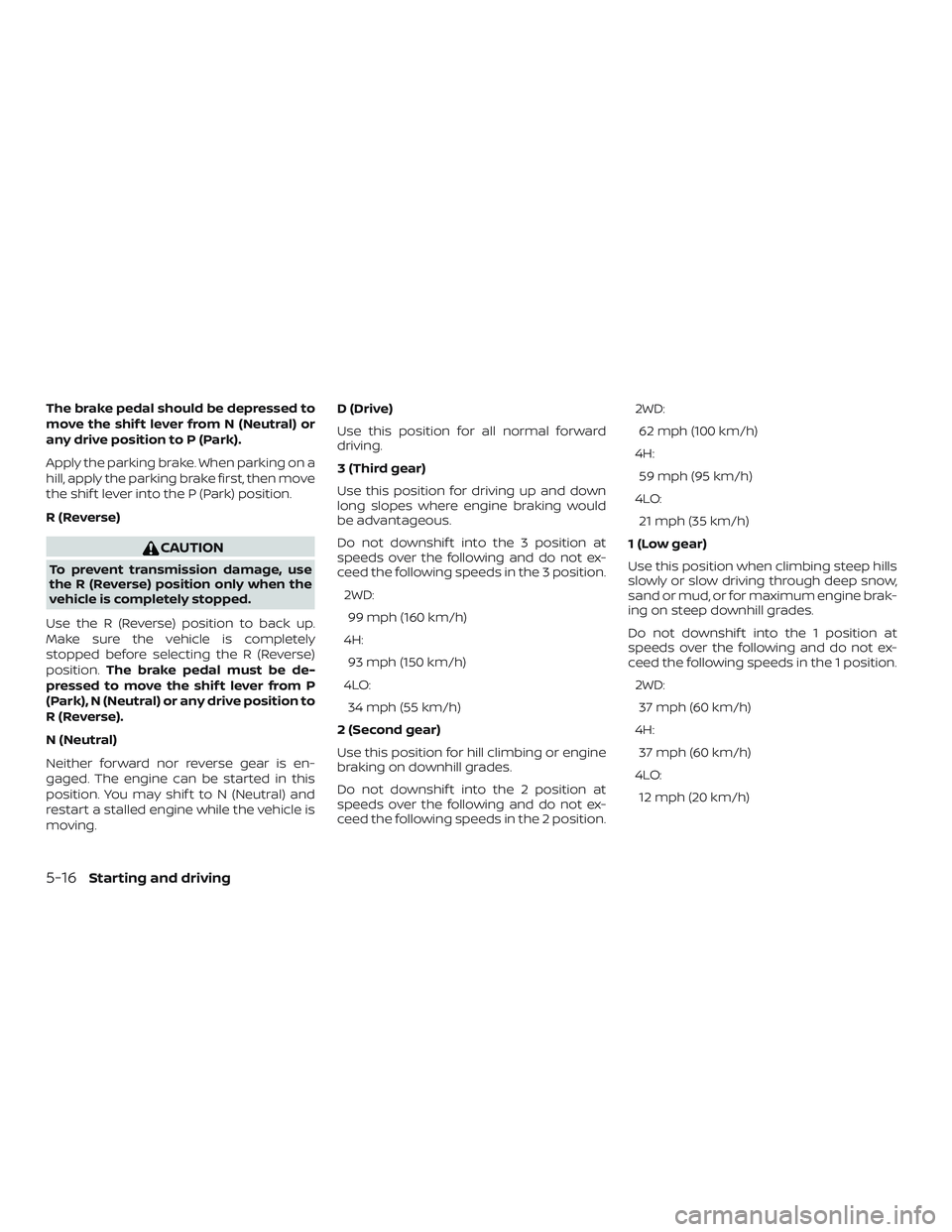 NISSAN FRONTIER 2018 Owner´s Manual The brake pedal should be depressed to
move the shif t lever from N (Neutral) or
any drive position to P (Park).
Apply the parking brake. When parking on a
hill, apply the parking brake first, then mo NISSAN FRONTIER 2018 Owner´s Manual The brake pedal should be depressed to
move the shif t lever from N (Neutral) or
any drive position to P (Park).
Apply the parking brake. When parking on a
hill, apply the parking brake first, then mo
