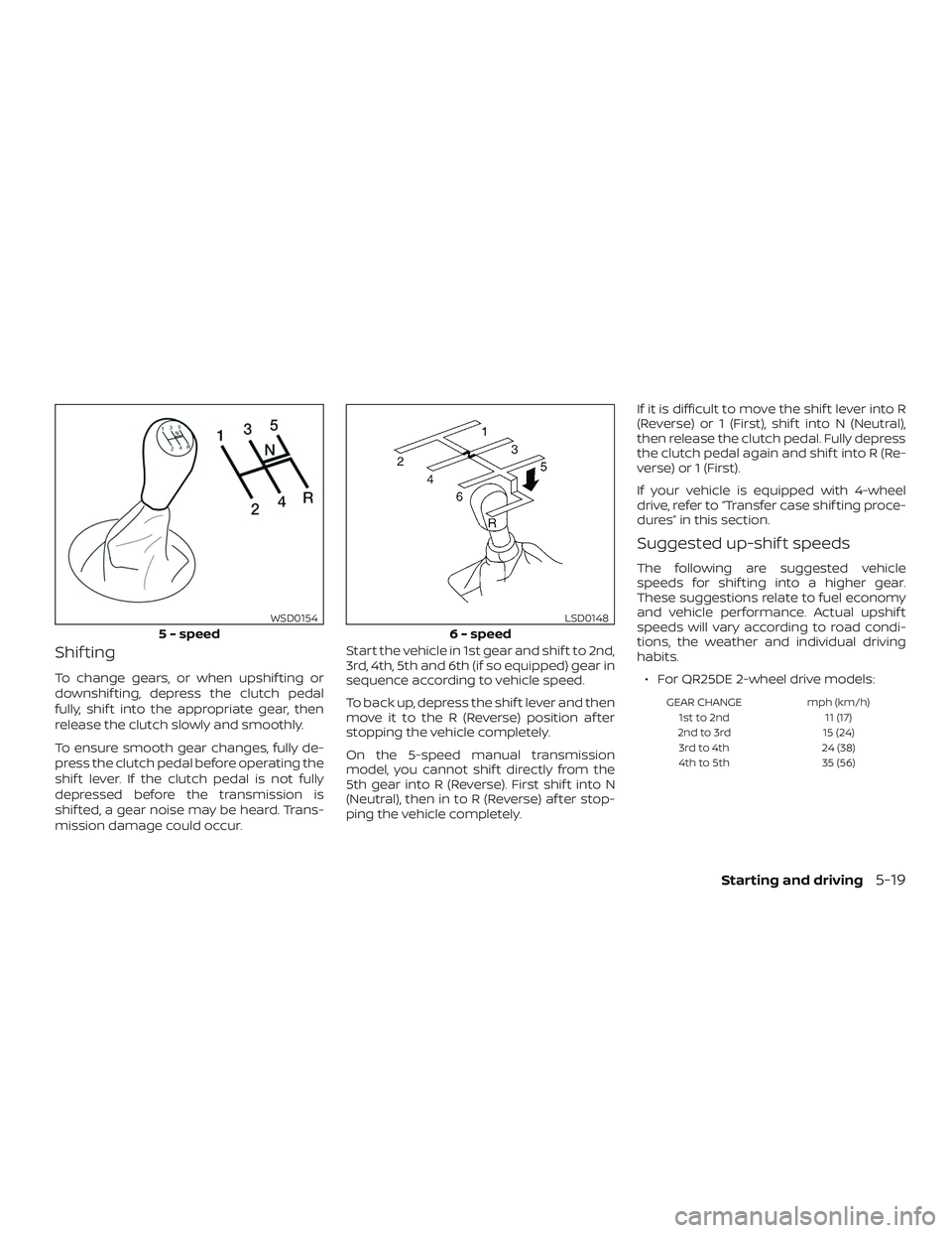 NISSAN FRONTIER 2018 Owner´s Manual Shif ting
To change gears, or when upshif ting or
downshif ting, depress the clutch pedal
fully, shif t into the appropriate gear, then
release the clutch slowly and smoothly.
To ensure smooth gear ch NISSAN FRONTIER 2018 Owner´s Manual Shif ting
To change gears, or when upshif ting or
downshif ting, depress the clutch pedal
fully, shif t into the appropriate gear, then
release the clutch slowly and smoothly.
To ensure smooth gear ch