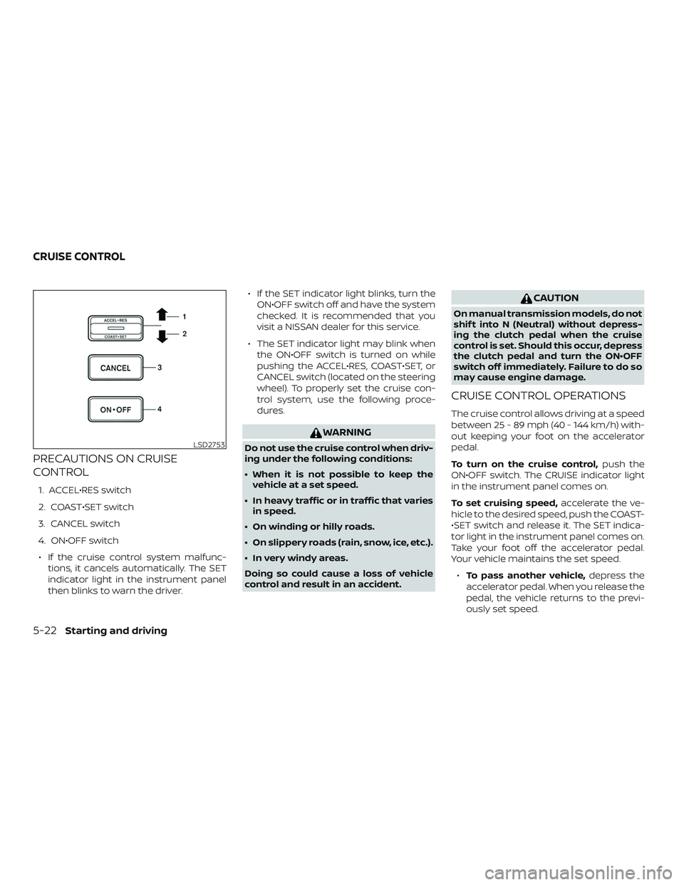 NISSAN FRONTIER 2018 Owner´s Manual PRECAUTIONS ON CRUISE
CONTROL
1. ACCEL•RES switch
2. COAST•SET switch
3. CANCEL switch
4. ON•OFF switch∙ If the cruise control system malfunc- tions, it cancels automatically. The SET
indicato NISSAN FRONTIER 2018 Owner´s Manual PRECAUTIONS ON CRUISE
CONTROL
1. ACCEL•RES switch
2. COAST•SET switch
3. CANCEL switch
4. ON•OFF switch∙ If the cruise control system malfunc- tions, it cancels automatically. The SET
indicato