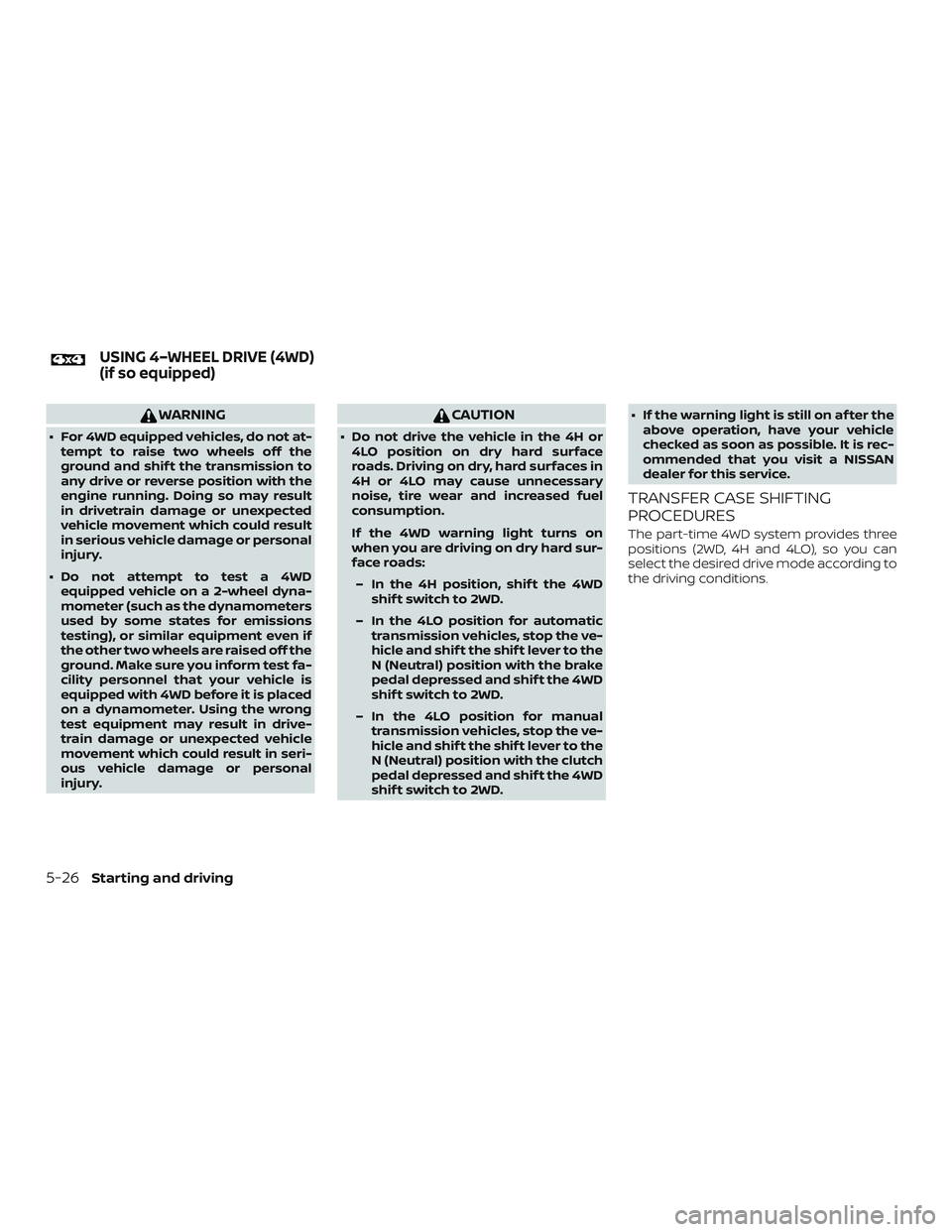 NISSAN FRONTIER 2018 Owner´s Manual WARNING
∙ For 4WD equipped vehicles, do not at-tempt to raise two wheels off the
ground and shif t the transmission to
any drive or reverse position with the
engine running. Doing so may result
in d NISSAN FRONTIER 2018 Owner´s Manual WARNING
∙ For 4WD equipped vehicles, do not at-tempt to raise two wheels off the
ground and shif t the transmission to
any drive or reverse position with the
engine running. Doing so may result
in d