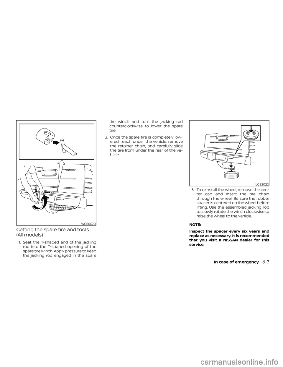 NISSAN FRONTIER 2018 Owner´s Manual Getting the spare tire and tools
(All models)
1. Seat the T-shaped end of the jackingrod into the T-shaped opening of the
spare tire winch. Apply pressure to keep
the jacking rod engaged in the spare NISSAN FRONTIER 2018 Owner´s Manual Getting the spare tire and tools
(All models)
1. Seat the T-shaped end of the jackingrod into the T-shaped opening of the
spare tire winch. Apply pressure to keep
the jacking rod engaged in the spare