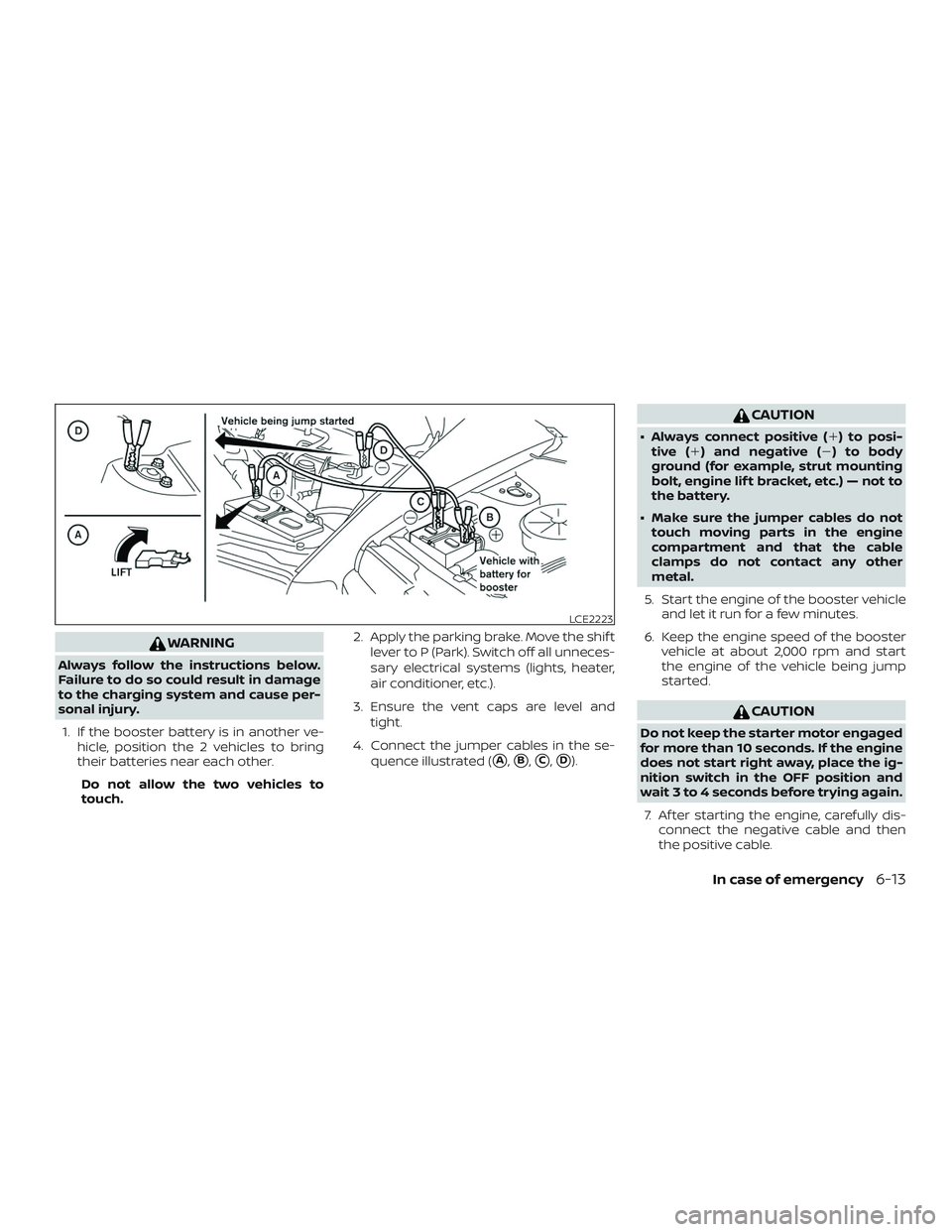 NISSAN FRONTIER 2018  Owner´s Manual WARNING
Always follow the instructions below.
Failure to do so could result in damage
to the charging system and cause per-
sonal injury.1. If the booster battery is in another ve- hicle, position the