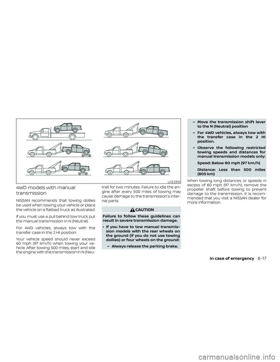 NISSAN FRONTIER 2018  Owner´s Manual 4WD models with manual
transmission
NISSAN recommends that towing dollies
be used when towing your vehicle or place
the vehicle on a flatbed truck as illustrated.
If you must use a pull behind tow tru
