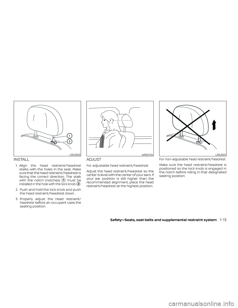 NISSAN FRONTIER 2018  Owner´s Manual INSTALL
1. Align the head restraint/headreststalks with the holes in the seat. Make
sure that the head restraint/headrest is
facing the correct direction. The stalk
with the notch (notches)
1must bei