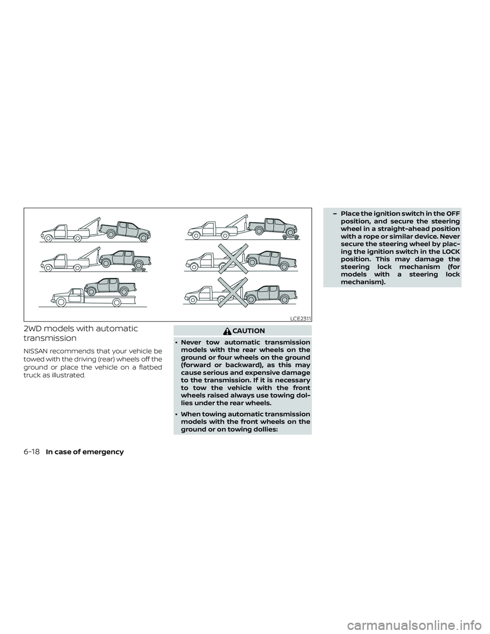 NISSAN FRONTIER 2018 Owner´s Manual 2WD models with automatic
transmission
NISSAN recommends that your vehicle be
towed with the driving (rear) wheels off the
ground or place the vehicle on a flatbed
truck as illustrated.
CAUTION
∙ Ne NISSAN FRONTIER 2018 Owner´s Manual 2WD models with automatic
transmission
NISSAN recommends that your vehicle be
towed with the driving (rear) wheels off the
ground or place the vehicle on a flatbed
truck as illustrated.
CAUTION
∙ Ne