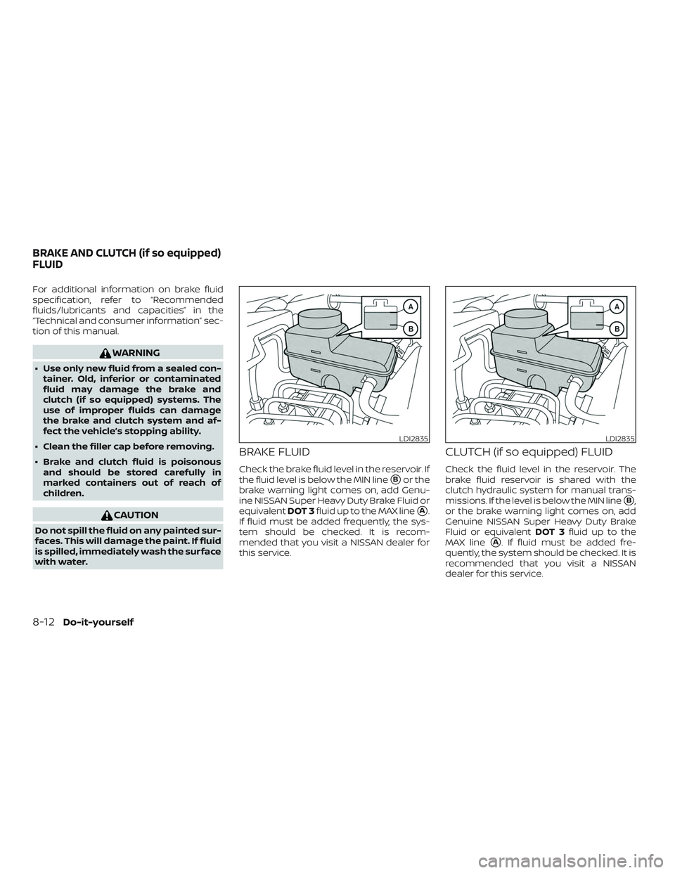 NISSAN FRONTIER 2018  Owner´s Manual For additional information on brake fluid
specification, refer to “Recommended
fluids/lubricants and capacities” in the
“Technical and consumer information” sec-
tion of this manual.
WARNING

