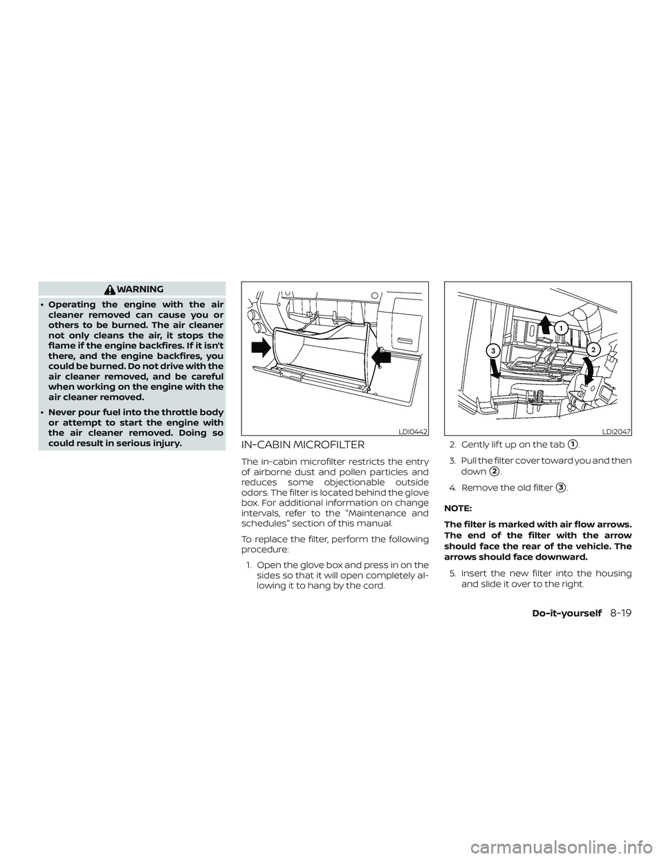 NISSAN FRONTIER 2018  Owner´s Manual WARNING
∙ Operating the engine with the aircleaner removed can cause you or
others to be burned. The air cleaner
not only cleans the air, it stops the
flame if the engine backfires. If it isn’t
th