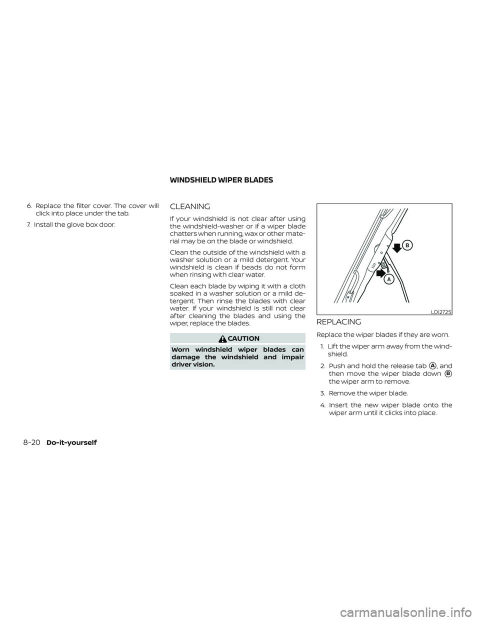 NISSAN FRONTIER 2018  Owner´s Manual 6. Replace the filter cover. The cover willclick into place under the tab.
7. Install the glove box door.CLEANING
If your windshield is not clear af ter using
the windshield-washer or if a wiper blade
