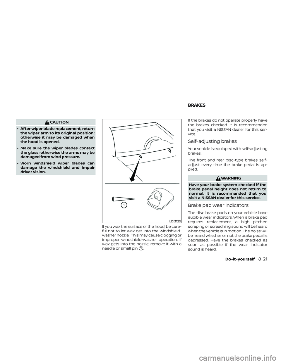 NISSAN FRONTIER 2018  Owner´s Manual CAUTION
∙ Af ter wiper blade replacement, returnthe wiper arm to its original position;
otherwise it may be damaged when
the hood is opened.
∙ Make sure the wiper blades contact the glass; otherwi