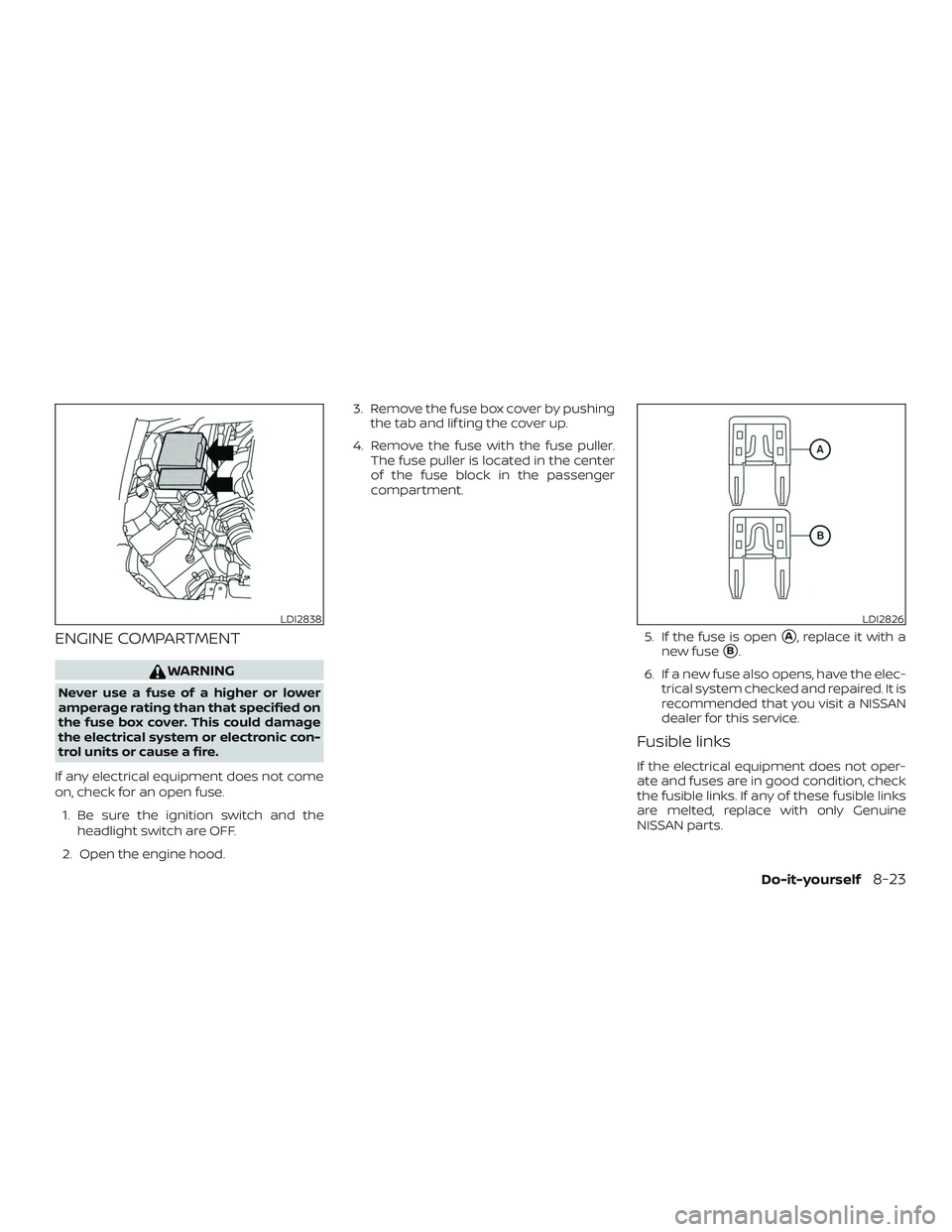 NISSAN FRONTIER 2018  Owner´s Manual ENGINE COMPARTMENT
WARNING
Never use a fuse of a higher or lower
amperage rating than that specified on
the fuse box cover. This could damage
the electrical system or electronic con-
trol units or cau