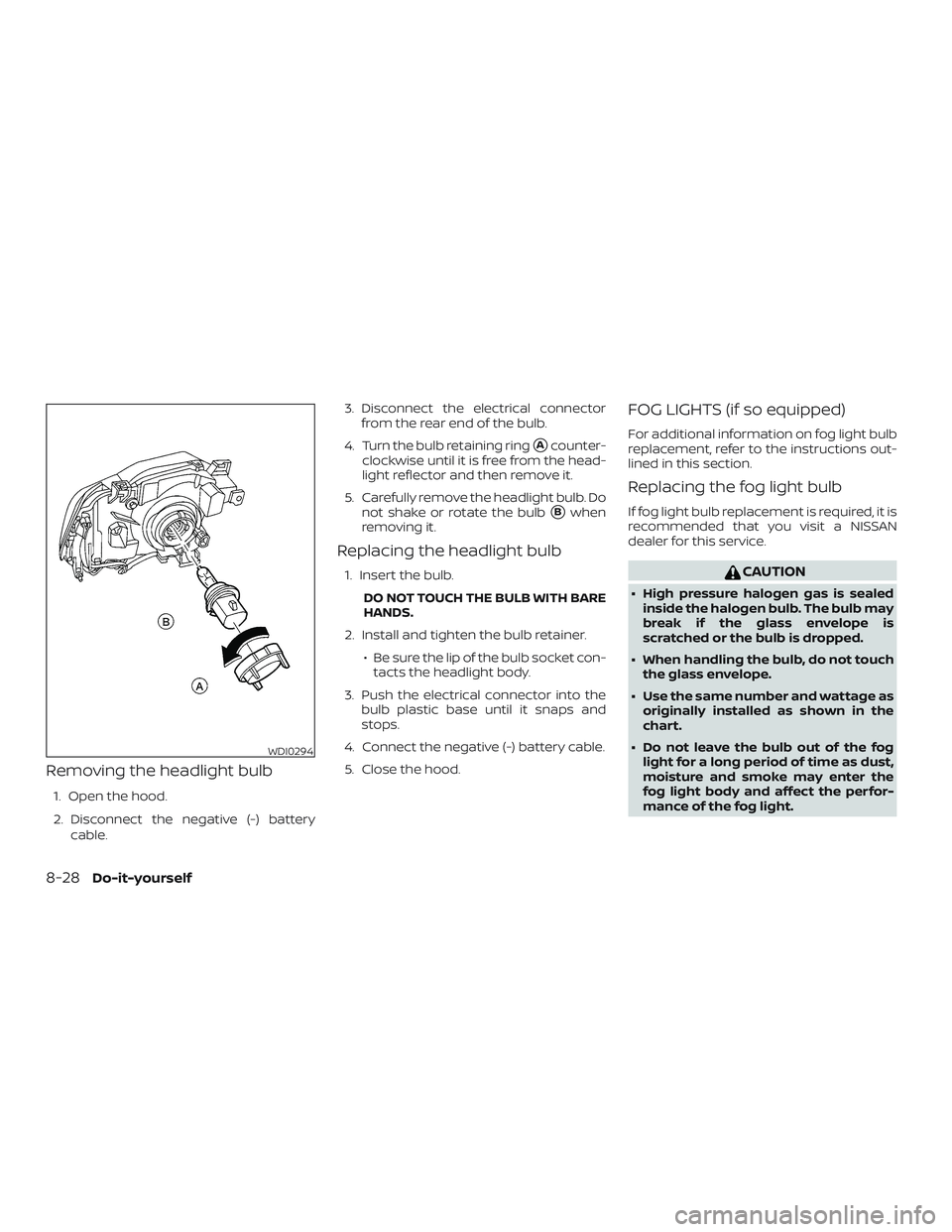 NISSAN FRONTIER 2018  Owner´s Manual Removing the headlight bulb
1. Open the hood.
2. Disconnect the negative (-) batterycable. 3. Disconnect the electrical connector
from the rear end of the bulb.
4. Turn the bulb retaining ring
Acount