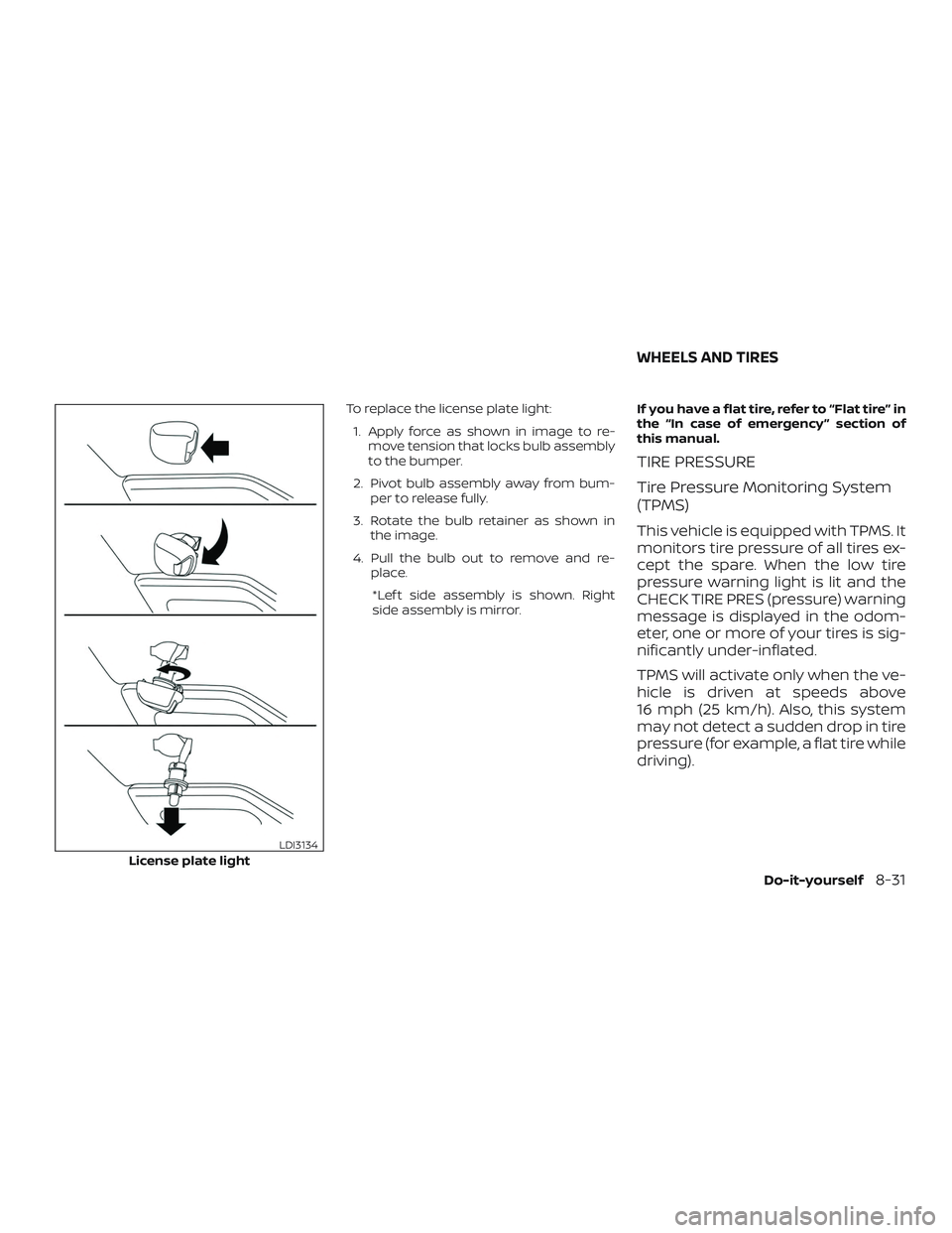 NISSAN FRONTIER 2018  Owner´s Manual To replace the license plate light:1. Apply force as shown in image to re- move tension that locks bulb assembly
to the bumper.
2. Pivot bulb assembly away from bum- per to release fully.
3. Rotate th