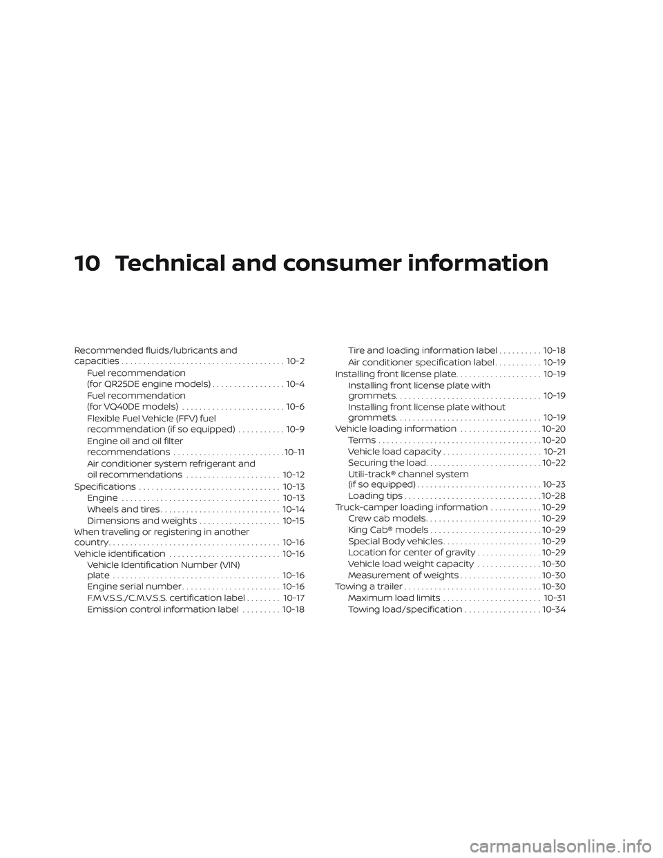 NISSAN FRONTIER 2018 Owner´s Manual 10 Technical and consumer information
Recommended fluids/lubricants and
capacities...................................... 10-2
Fuel recommendation
(for QR25DE engine models) .................10-4
Fuel NISSAN FRONTIER 2018 Owner´s Manual 10 Technical and consumer information
Recommended fluids/lubricants and
capacities...................................... 10-2
Fuel recommendation
(for QR25DE engine models) .................10-4
Fuel