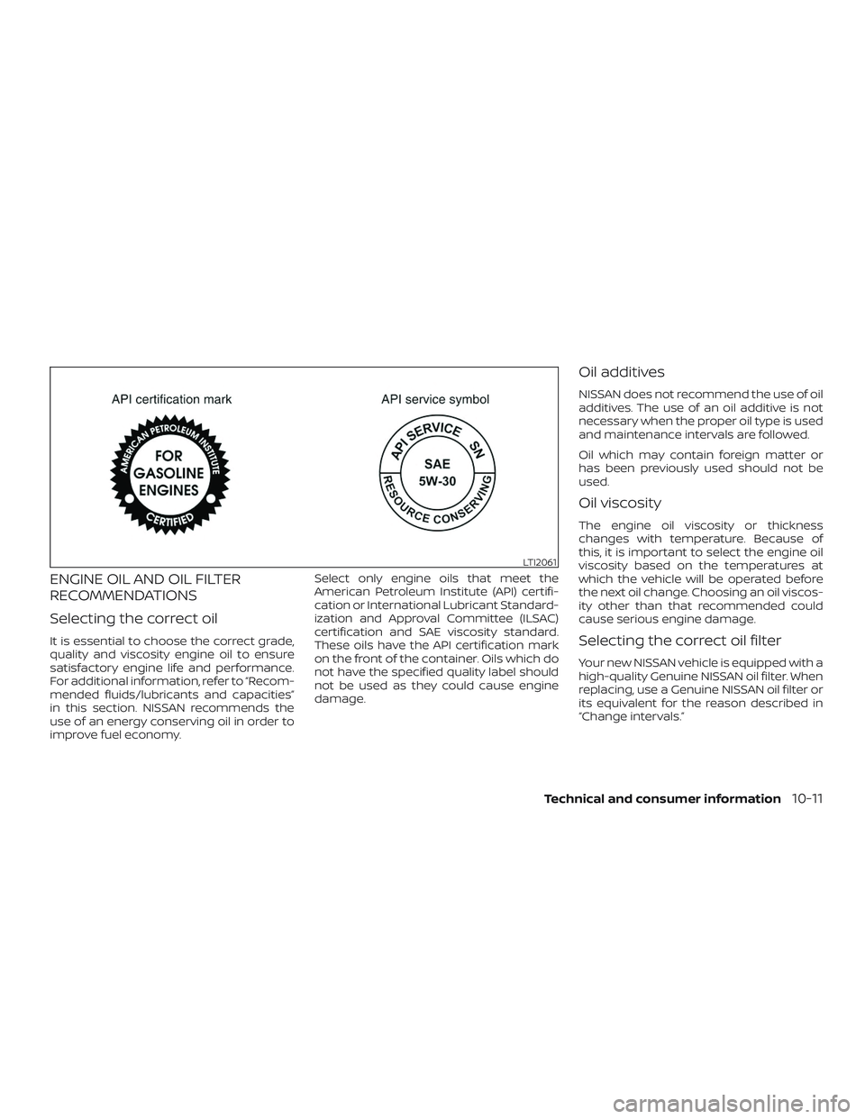 NISSAN FRONTIER 2018 Owner´s Manual ENGINE OIL AND OIL FILTER
RECOMMENDATIONS
Selecting the correct oil
It is essential to choose the correct grade,
quality and viscosity engine oil to ensure
satisfactory engine life and performance.
Fo NISSAN FRONTIER 2018 Owner´s Manual ENGINE OIL AND OIL FILTER
RECOMMENDATIONS
Selecting the correct oil
It is essential to choose the correct grade,
quality and viscosity engine oil to ensure
satisfactory engine life and performance.
Fo