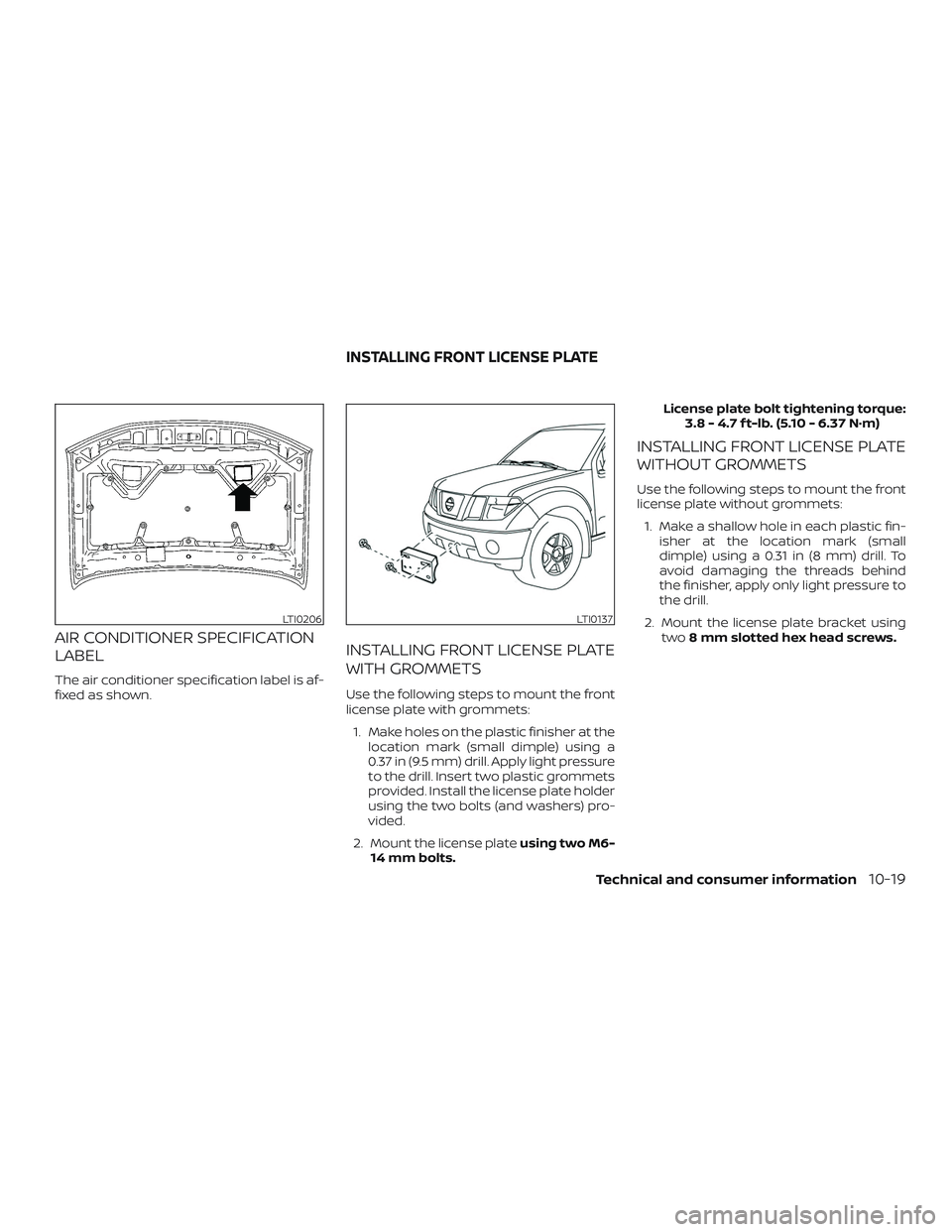 NISSAN FRONTIER 2018 Owner´s Manual AIR CONDITIONER SPECIFICATION
LABEL
The air conditioner specification label is af-
fixed as shown.
INSTALLING FRONT LICENSE PLATE
WITH GROMMETS
Use the following steps to mount the front
license plate NISSAN FRONTIER 2018 Owner´s Manual AIR CONDITIONER SPECIFICATION
LABEL
The air conditioner specification label is af-
fixed as shown.
INSTALLING FRONT LICENSE PLATE
WITH GROMMETS
Use the following steps to mount the front
license plate