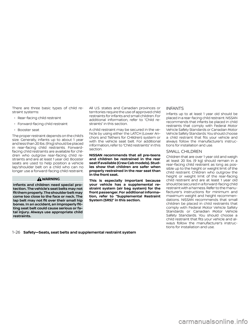 NISSAN FRONTIER 2018 Owner´s Manual There are three basic types of child re-
straint systems:∙ Rear-facing child restraint
∙ Forward-facing child restraint
∙ Booster seat
The proper restraint depends on the child’s
size. General NISSAN FRONTIER 2018 Owner´s Manual There are three basic types of child re-
straint systems:∙ Rear-facing child restraint
∙ Forward-facing child restraint
∙ Booster seat
The proper restraint depends on the child’s
size. General