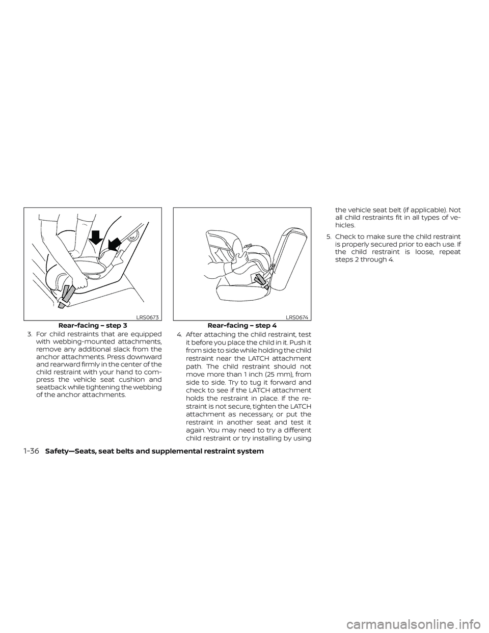 NISSAN FRONTIER 2018  Owner´s Manual 3. For child restraints that are equippedwith webbing-mounted attachments,
remove any additional slack from the
anchor attachments. Press downward
and rearward firmly in the center of the
child restra