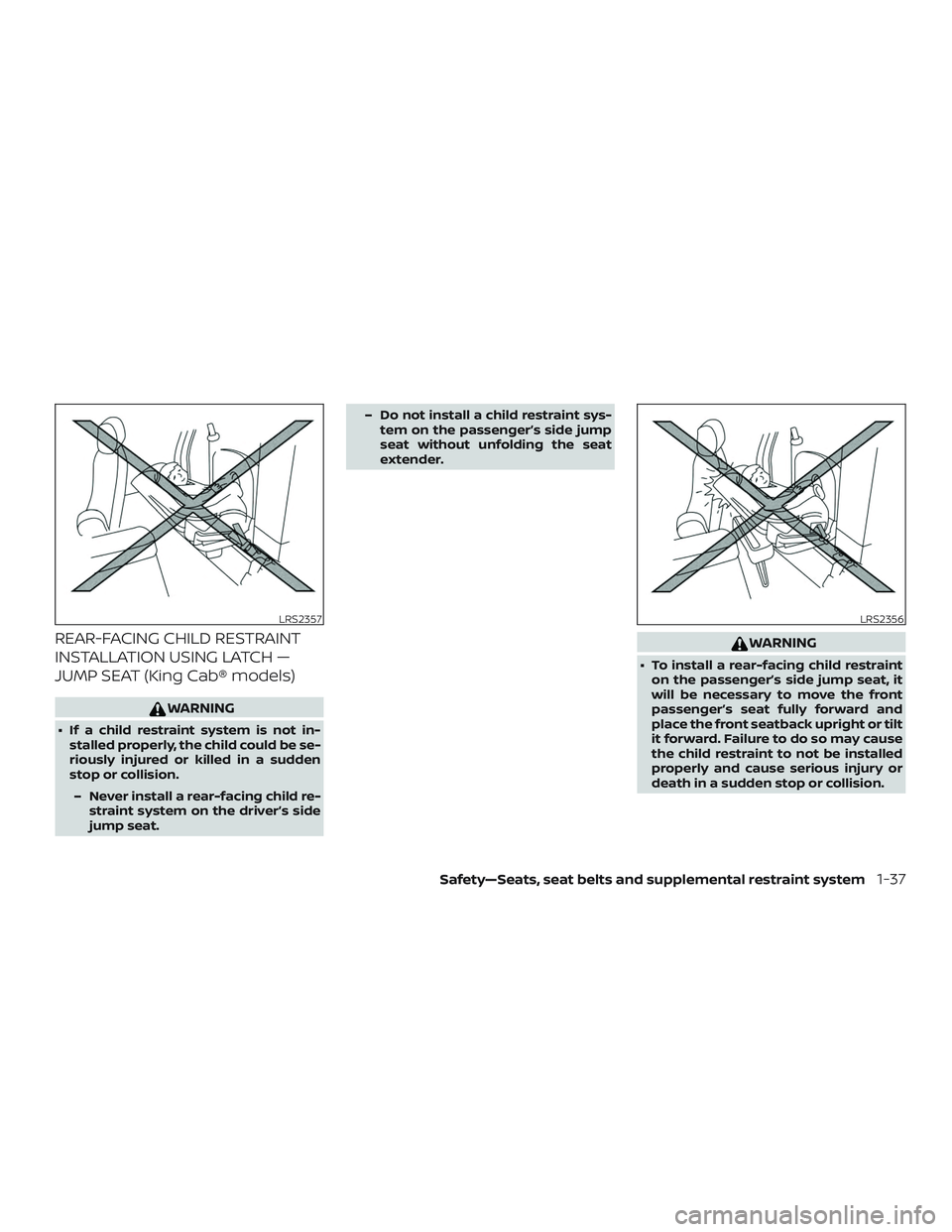 NISSAN FRONTIER 2018  Owner´s Manual REAR-FACING CHILD RESTRAINT
INSTALLATION USING LATCH —
JUMP SEAT (King Cab® models)
WARNING
∙ If a child restraint system is not in-stalled properly, the child could be se-
riously injured or kil