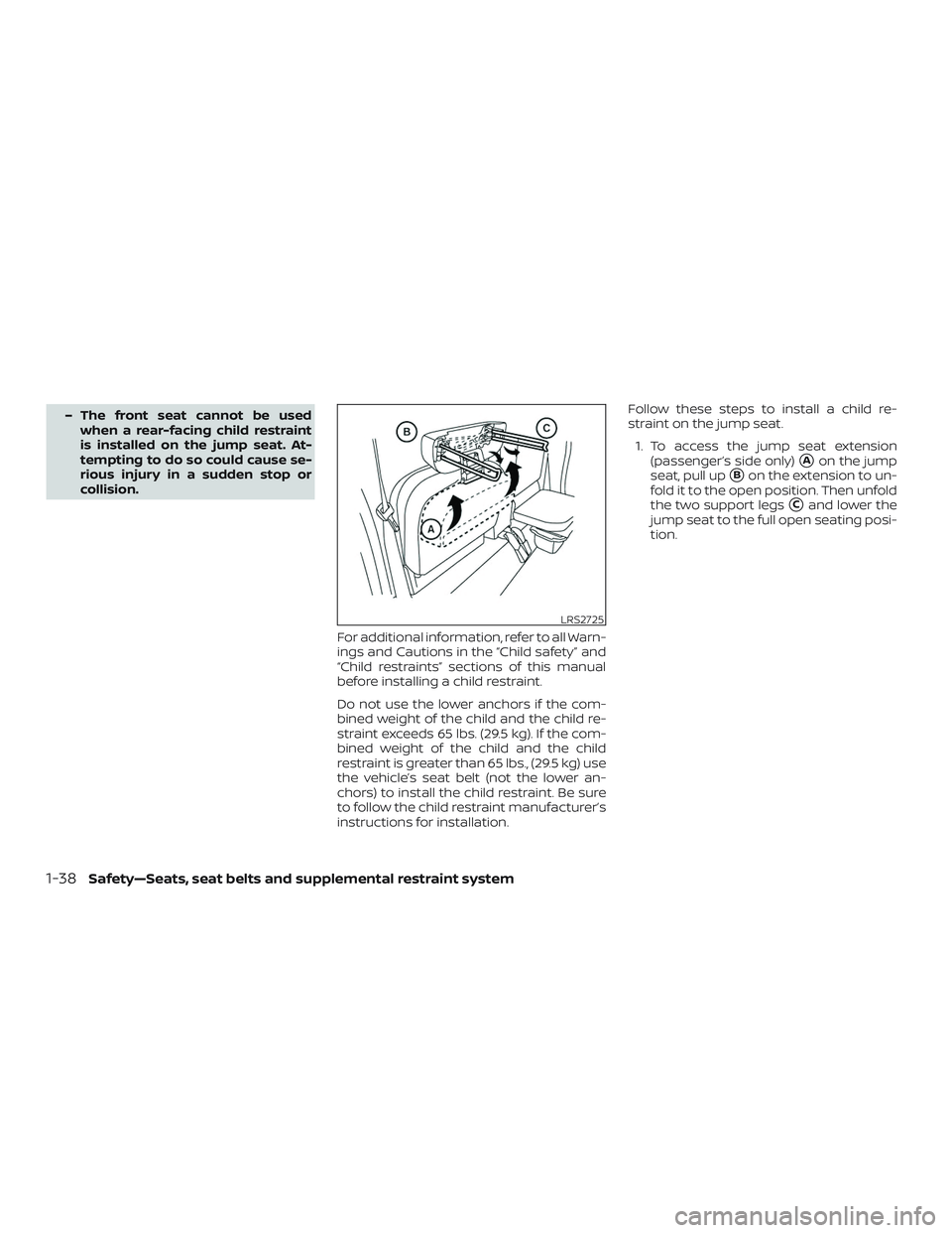 NISSAN FRONTIER 2018  Owner´s Manual – The front seat cannot be usedwhen a rear-facing child restraint
is installed on the jump seat. At-
tempting to do so could cause se-
rious injury in a sudden stop or
collision.
For additional info