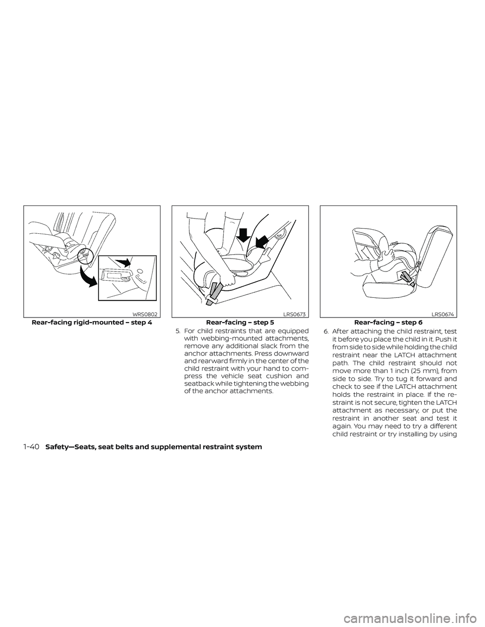 NISSAN FRONTIER 2018  Owner´s Manual 5. For child restraints that are equippedwith webbing-mounted attachments,
remove any additional slack from the
anchor attachments. Press downward
and rearward firmly in the center of the
child restra