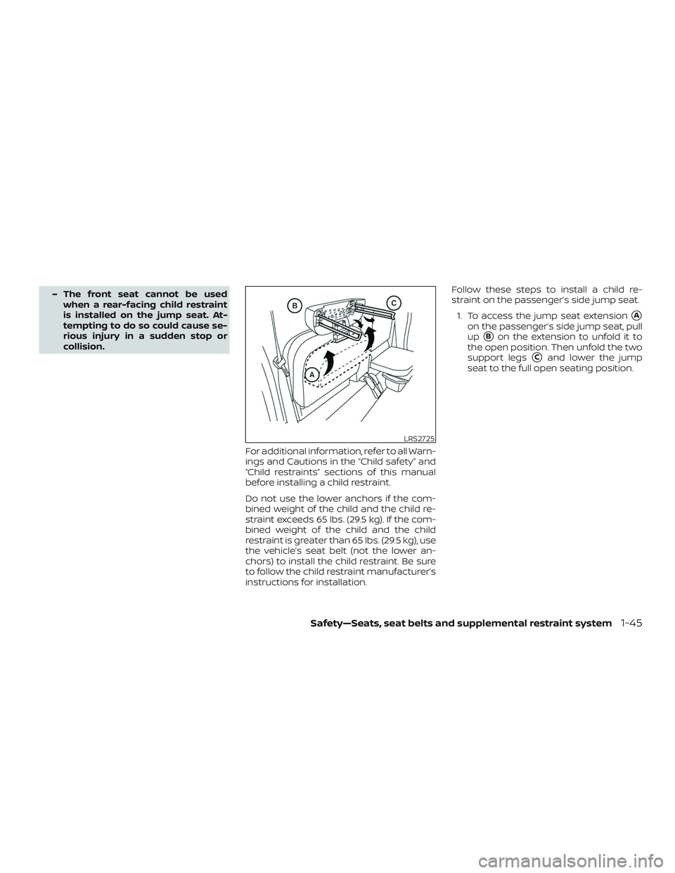 NISSAN FRONTIER 2018  Owner´s Manual – The front seat cannot be usedwhen a rear-facing child restraint
is installed on the jump seat. At-
tempting to do so could cause se-
rious injury in a sudden stop or
collision.
For additional info