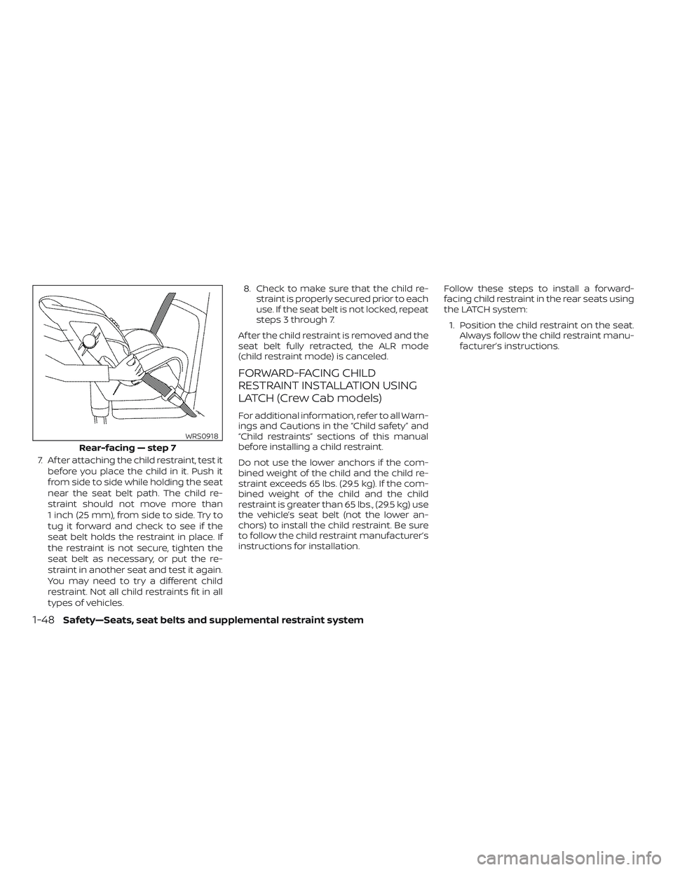 NISSAN FRONTIER 2018  Owner´s Manual 7. Af ter attaching the child restraint, test itbefore you place the child in it. Push it
from side to side while holding the seat
near the seat belt path. The child re-
straint should not move more t