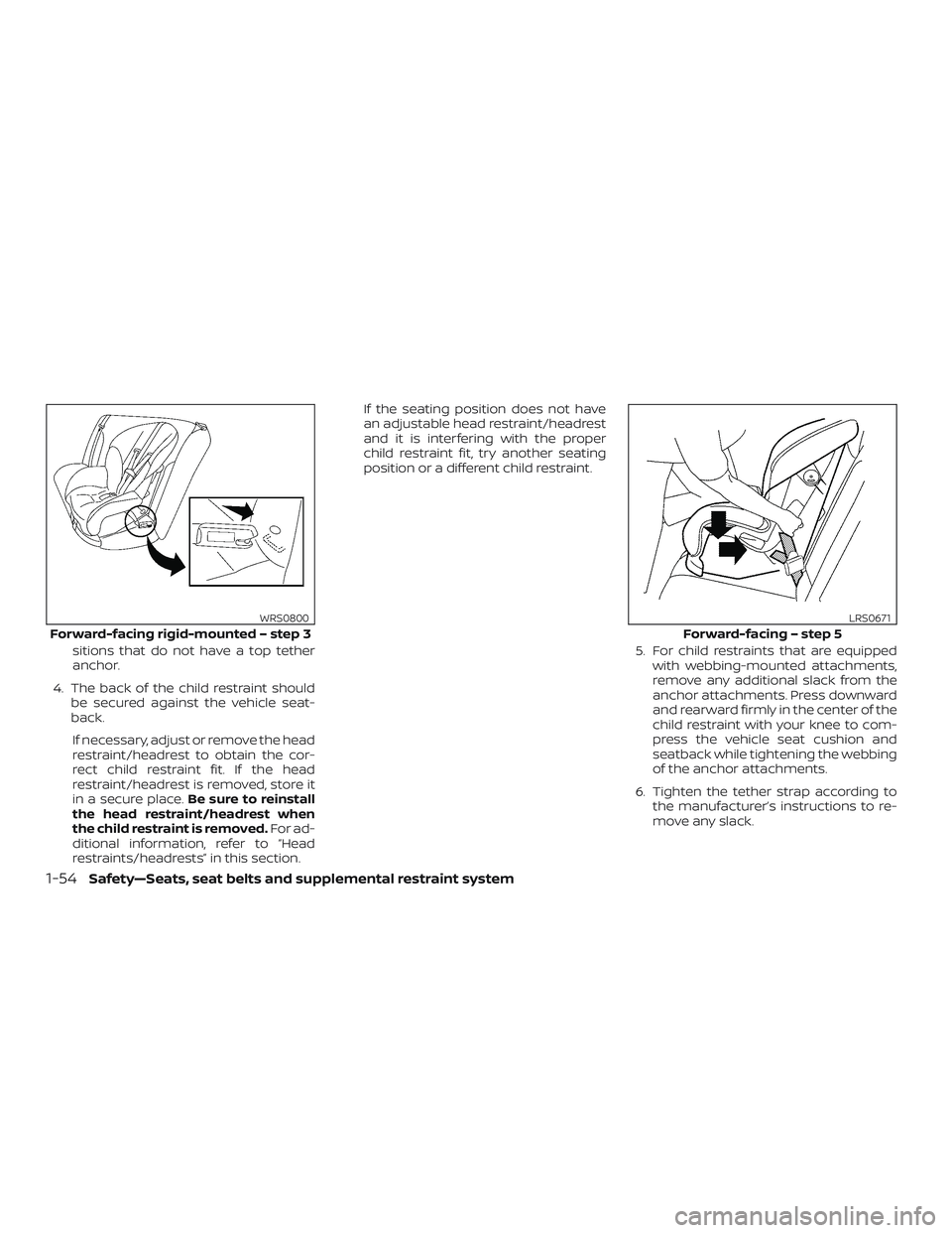 NISSAN FRONTIER 2018  Owner´s Manual sitions that do not have a top tether
anchor.
4. The back of the child restraint should be secured against the vehicle seat-
back.
If necessary, adjust or remove the head
restraint/headrest to obtain 
