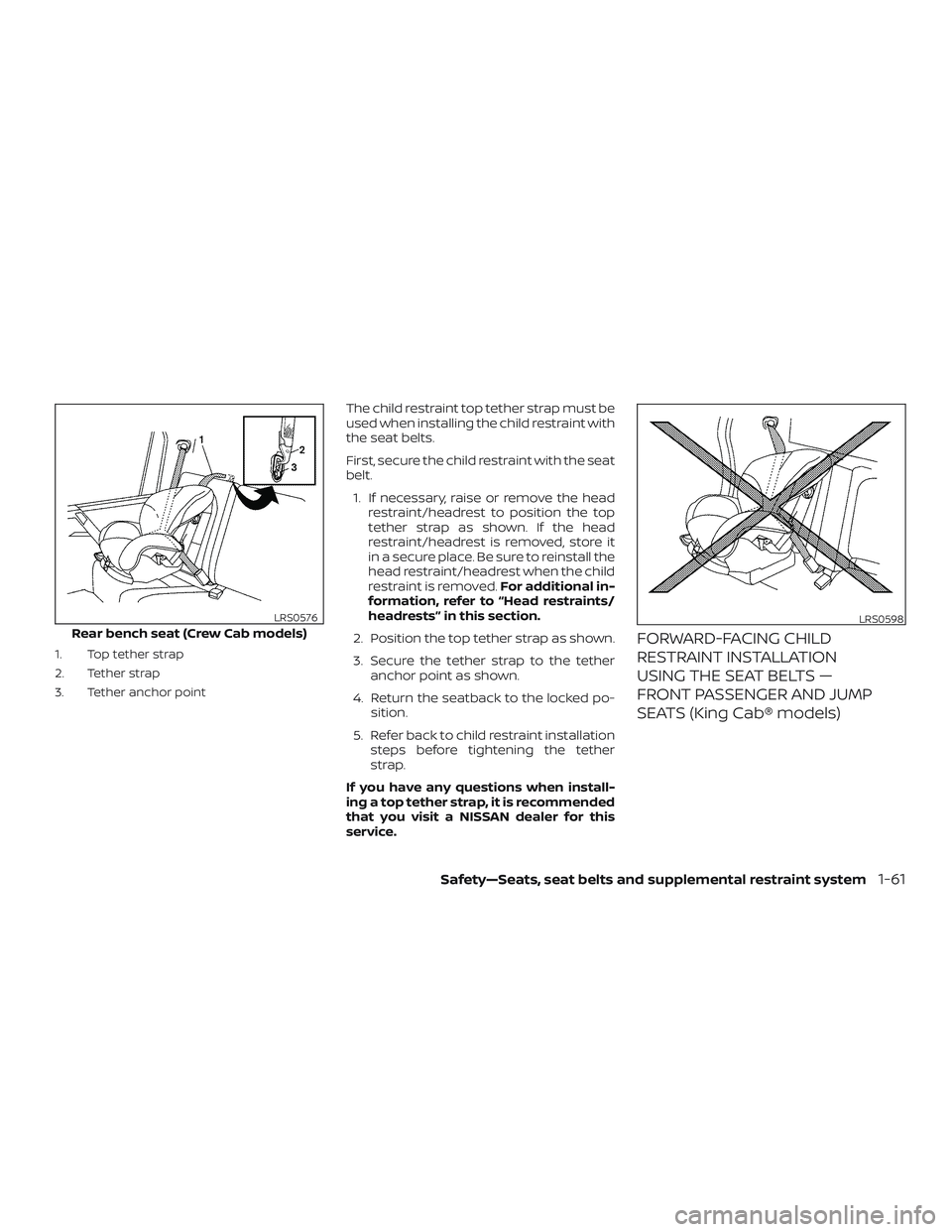NISSAN FRONTIER 2018  Owner´s Manual 1. Top tether strap
2. Tether strap
3. Tether anchor point
The child restraint top tether strap must be
used when installing the child restraint with
the seat belts.
First, secure the child restraint 