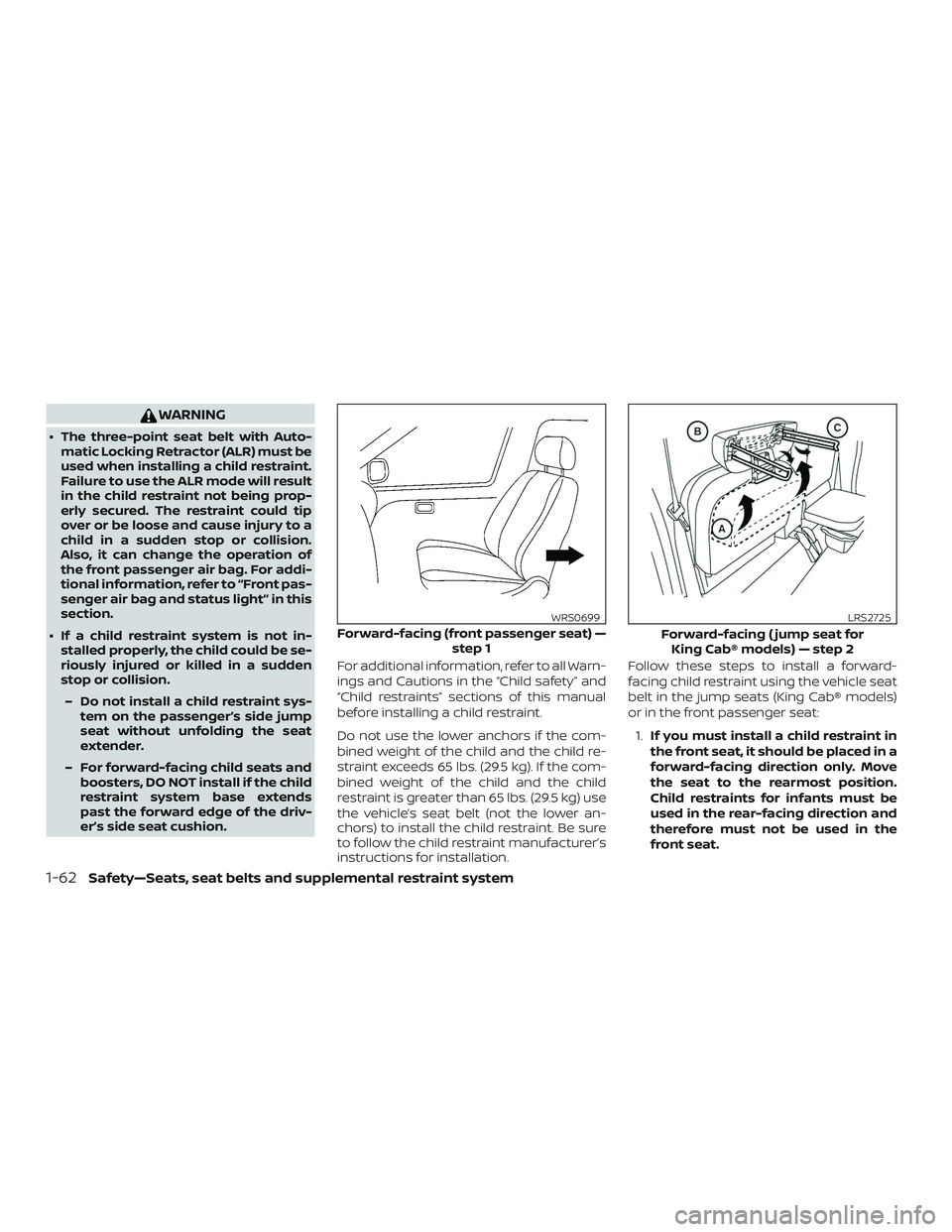 NISSAN FRONTIER 2018  Owner´s Manual WARNING
∙ The three-point seat belt with Auto-matic Locking Retractor (ALR) must be
used when installing a child restraint.
Failure to use the ALR mode will result
in the child restraint not being p