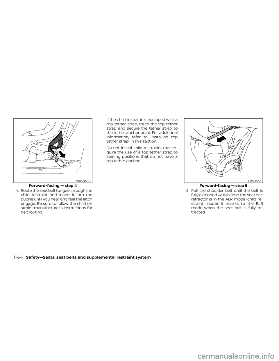 NISSAN FRONTIER 2018  Owner´s Manual 4. Route the seat belt tongue through thechild restraint and insert it into the
buckle until you hear and feel the latch
engage. Be sure to follow the child re-
straint manufacturer’s instructions f