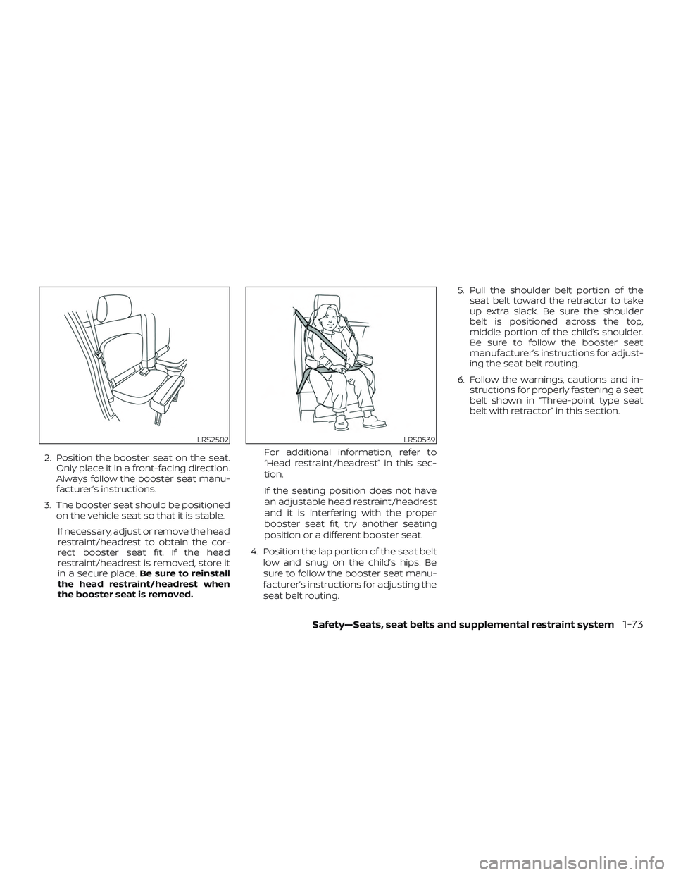 NISSAN FRONTIER 2018  Owner´s Manual 2. Position the booster seat on the seat.Only place it in a front-facing direction.
Always follow the booster seat manu-
facturer’s instructions.
3. The booster seat should be positioned on the vehi