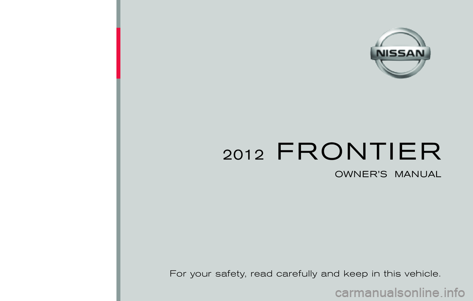 NISSAN FRONTIER 2012  Owner´s Manual ®
2012  FRONTIER
OWNER’S  MANUAL
For your safety, read carefully and keep in this vehicle.
2012 NISSAN FRONTIER D40-D
D40-D
Printing : March  2012  (17)
Publication  No.: OM1E 0D40U1
Printed  in  U