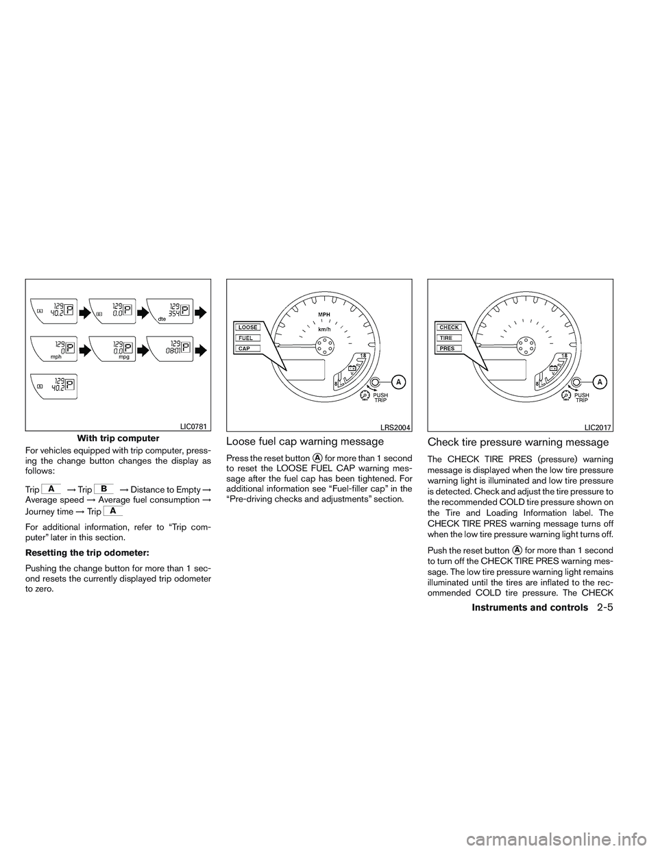 NISSAN FRONTIER 2012  Owner´s Manual For vehicles equipped with trip computer, press-
ing the change button changes the display as
follows:
Trip
→Trip→Distance to Empty →
Average speed →Average fuel consumption →
Journey time �