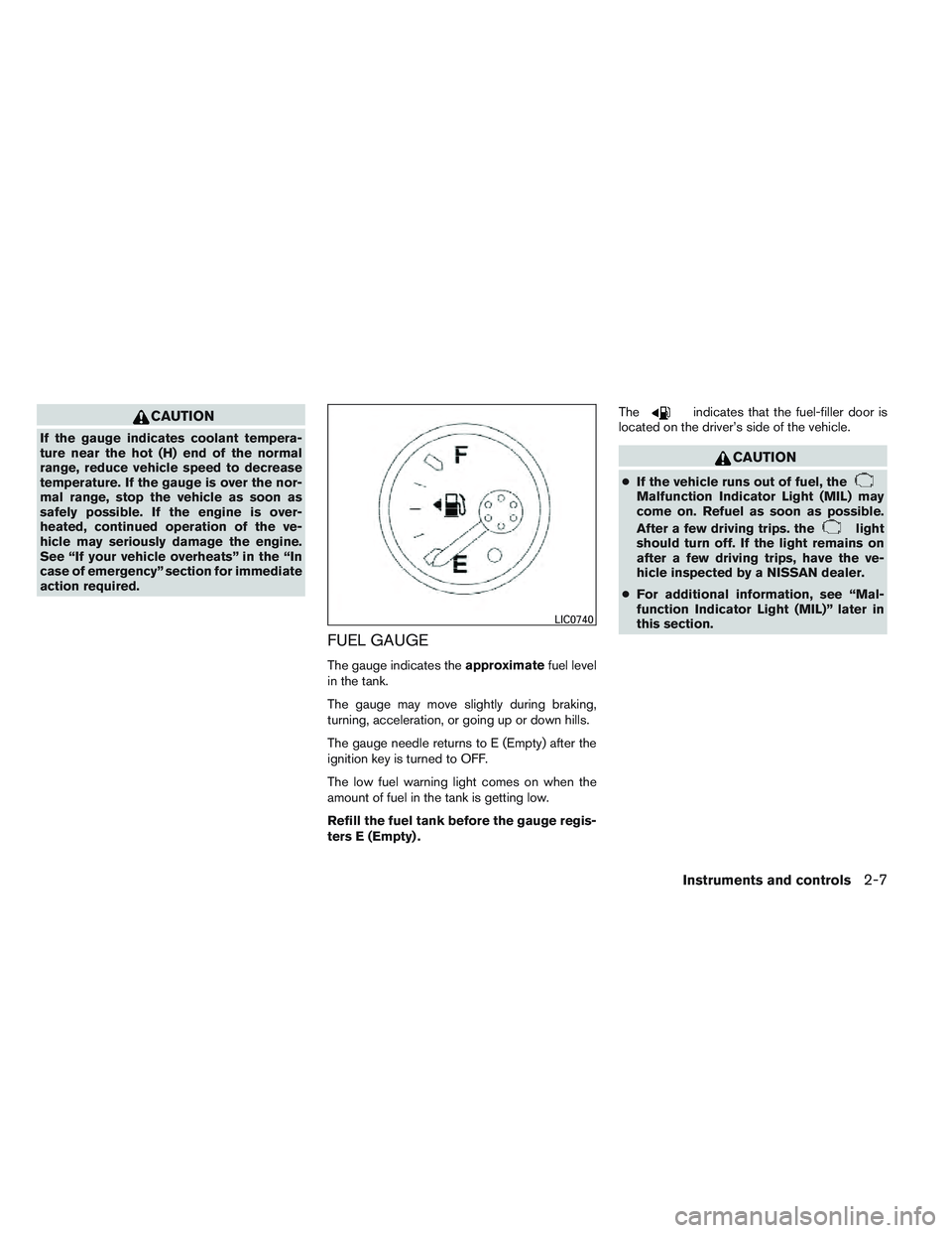 NISSAN FRONTIER 2012  Owner´s Manual CAUTION
If the gauge indicates coolant tempera-
ture near the hot (H) end of the normal
range, reduce vehicle speed to decrease
temperature. If the gauge is over the nor-
mal range, stop the vehicle a