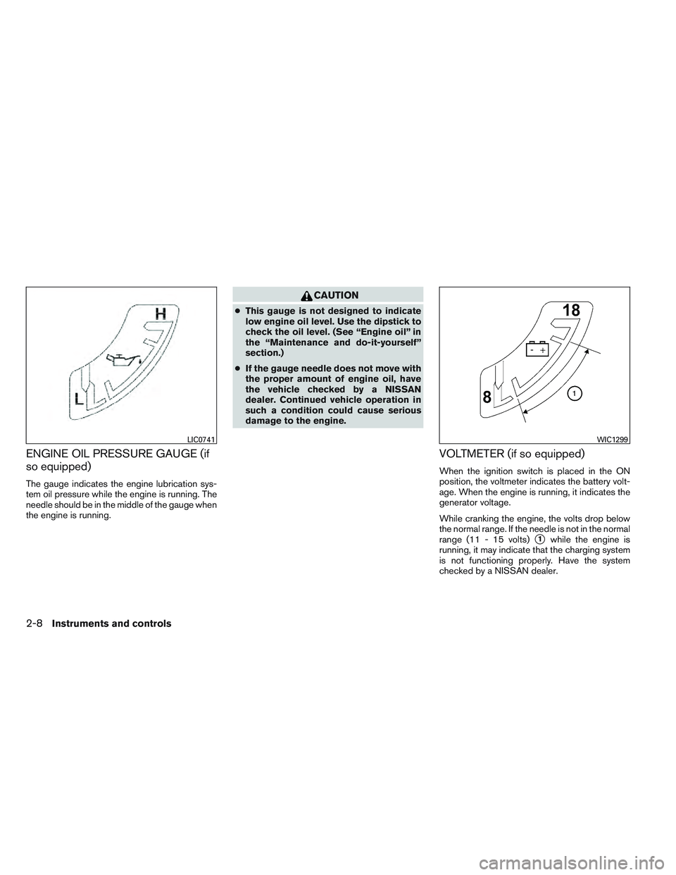 NISSAN FRONTIER 2012  Owner´s Manual ENGINE OIL PRESSURE GAUGE (if
so equipped)
The gauge indicates the engine lubrication sys-
tem oil pressure while the engine is running. The
needle should be in the middle of the gauge when
the engine