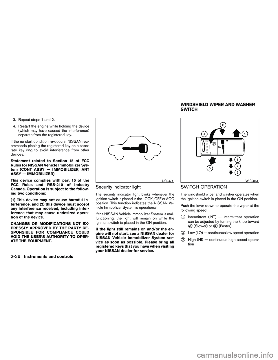 NISSAN FRONTIER 2012  Owner´s Manual 3. Repeat steps 1 and 2.
4. Restart the engine while holding the device(which may have caused the interference)
separate from the registered key.
If the no start condition re-occurs, NISSAN rec-
ommen