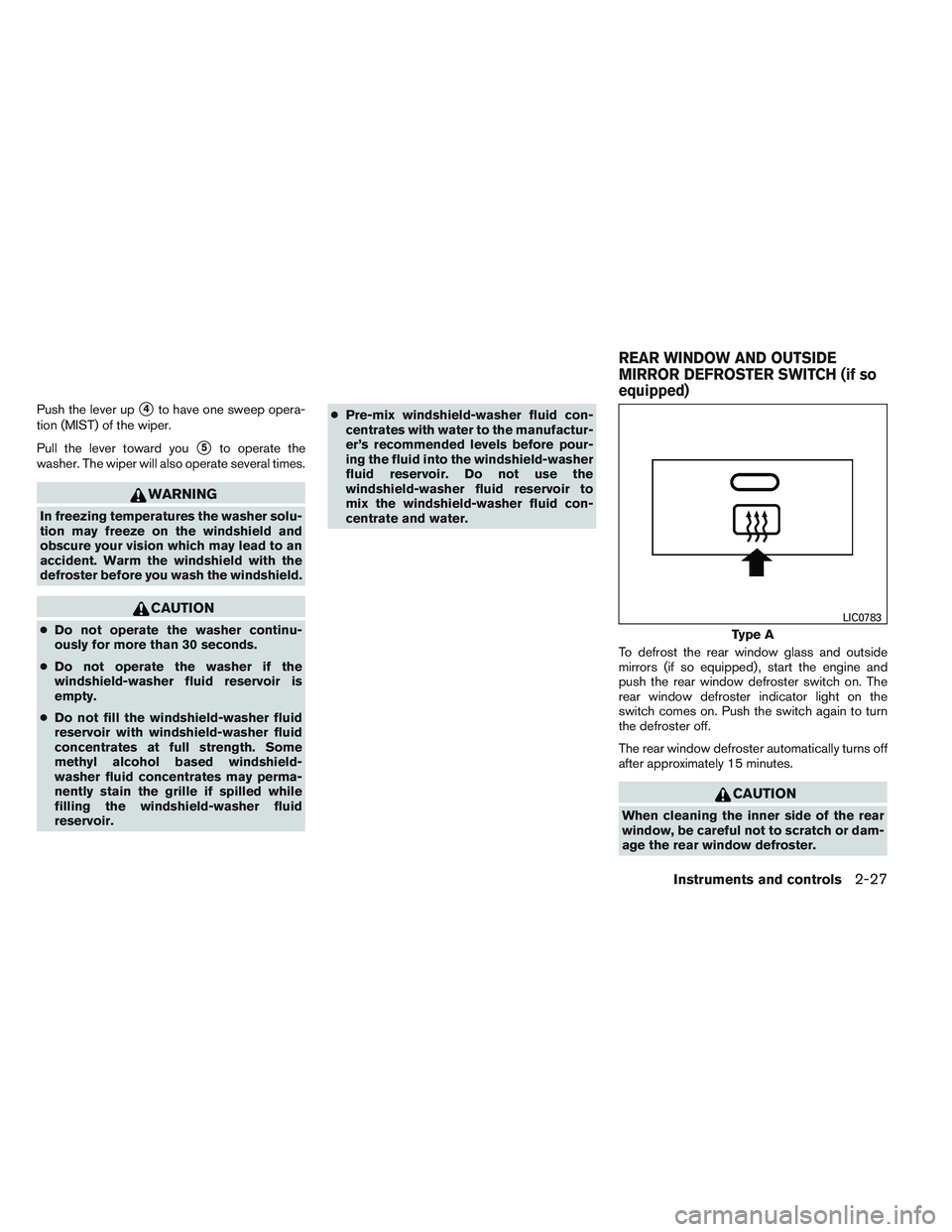 NISSAN FRONTIER 2012  Owner´s Manual Push the lever up4to have one sweep opera-
tion (MIST) of the wiper.
Pull the lever toward you
5to operate the
washer. The wiper will also operate several times.
WARNING
In freezing temperatures the