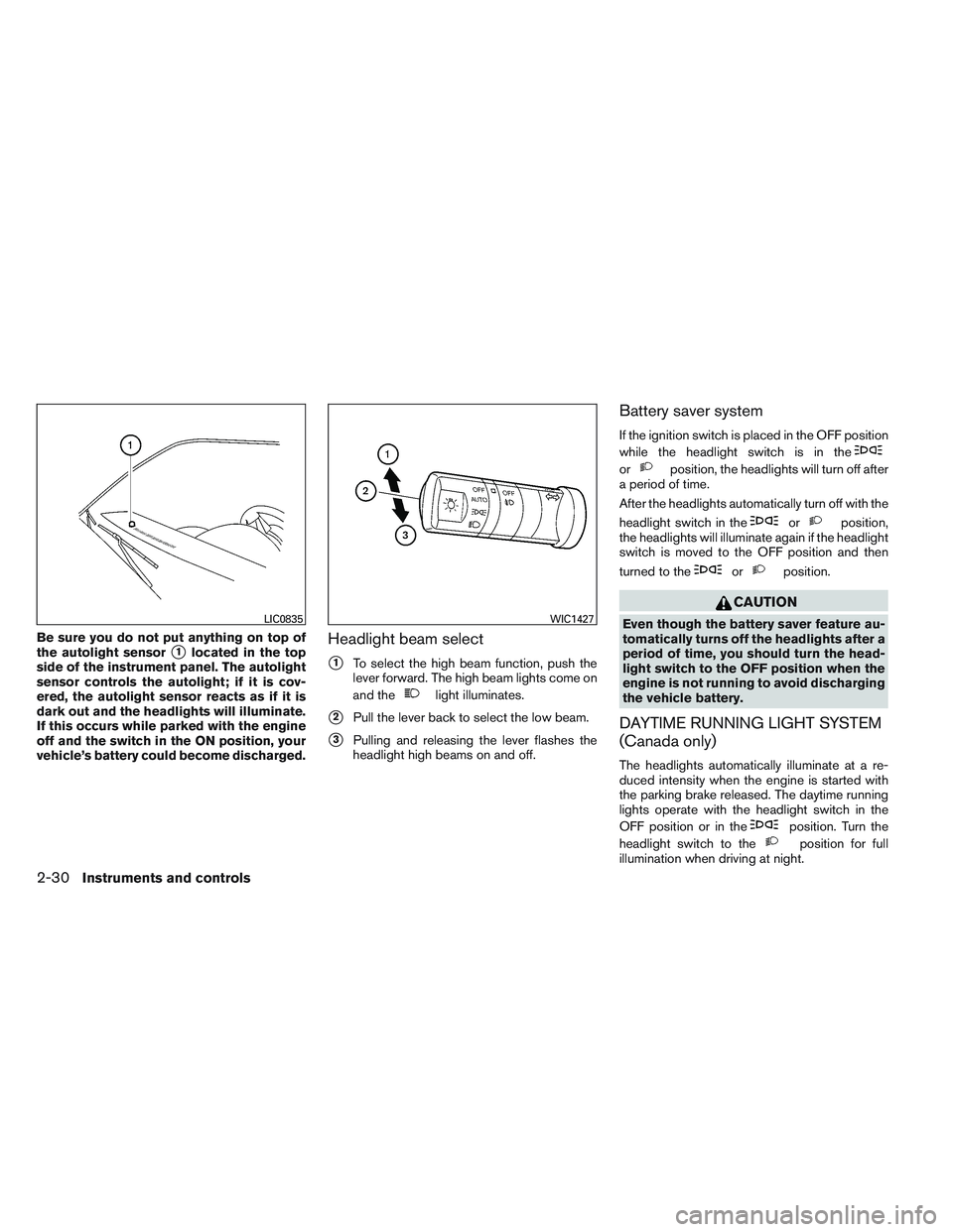 NISSAN FRONTIER 2012  Owner´s Manual Be sure you do not put anything on top of
the autolight sensor
1located in the top
side of the instrument panel. The autolight
sensor controls the autolight; if it is cov-
ered, the autolight sensor 