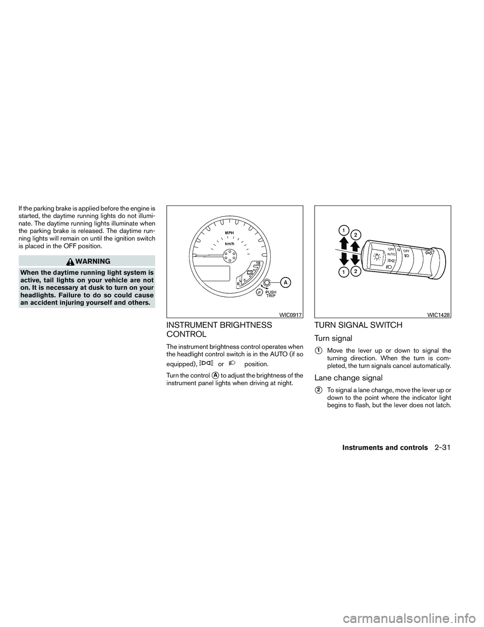 NISSAN FRONTIER 2012  Owner´s Manual If the parking brake is applied before the engine is
started, the daytime running lights do not illumi-
nate. The daytime running lights illuminate when
the parking brake is released. The daytime run-