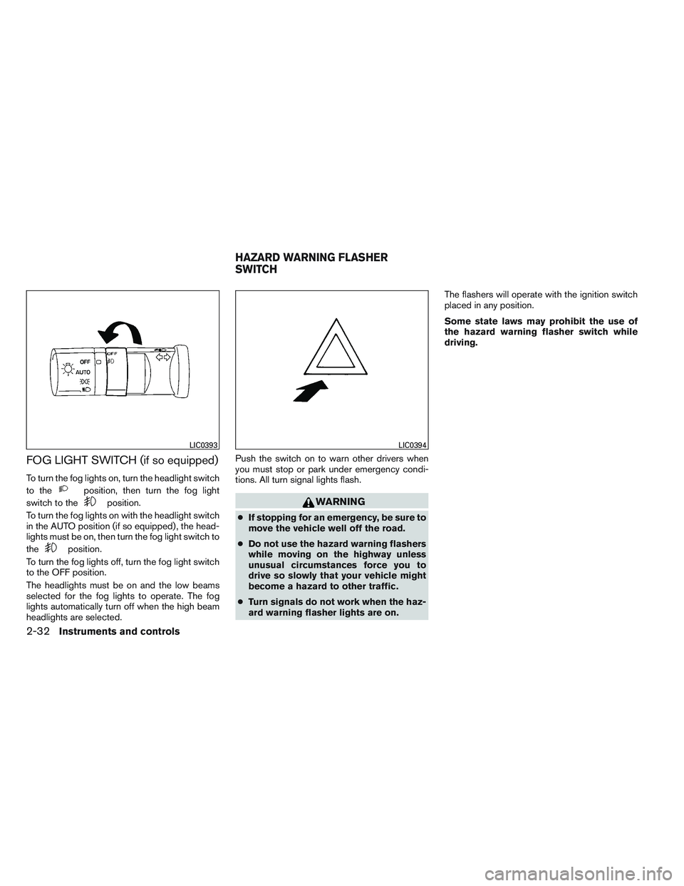 NISSAN FRONTIER 2012  Owner´s Manual FOG LIGHT SWITCH (if so equipped)
To turn the fog lights on, turn the headlight switch
to the
position, then turn the fog light
switch to the
position.
To turn the fog lights on with the headlight swi