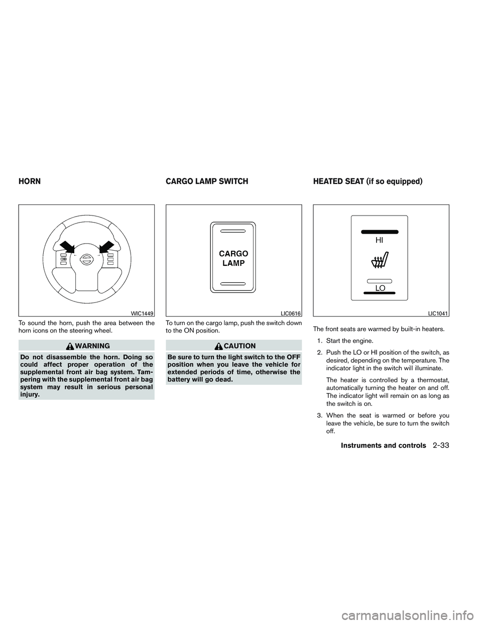 NISSAN FRONTIER 2012  Owner´s Manual To sound the horn, push the area between the
horn icons on the steering wheel.
WARNING
Do not disassemble the horn. Doing so
could affect proper operation of the
supplemental front air bag system. Tam