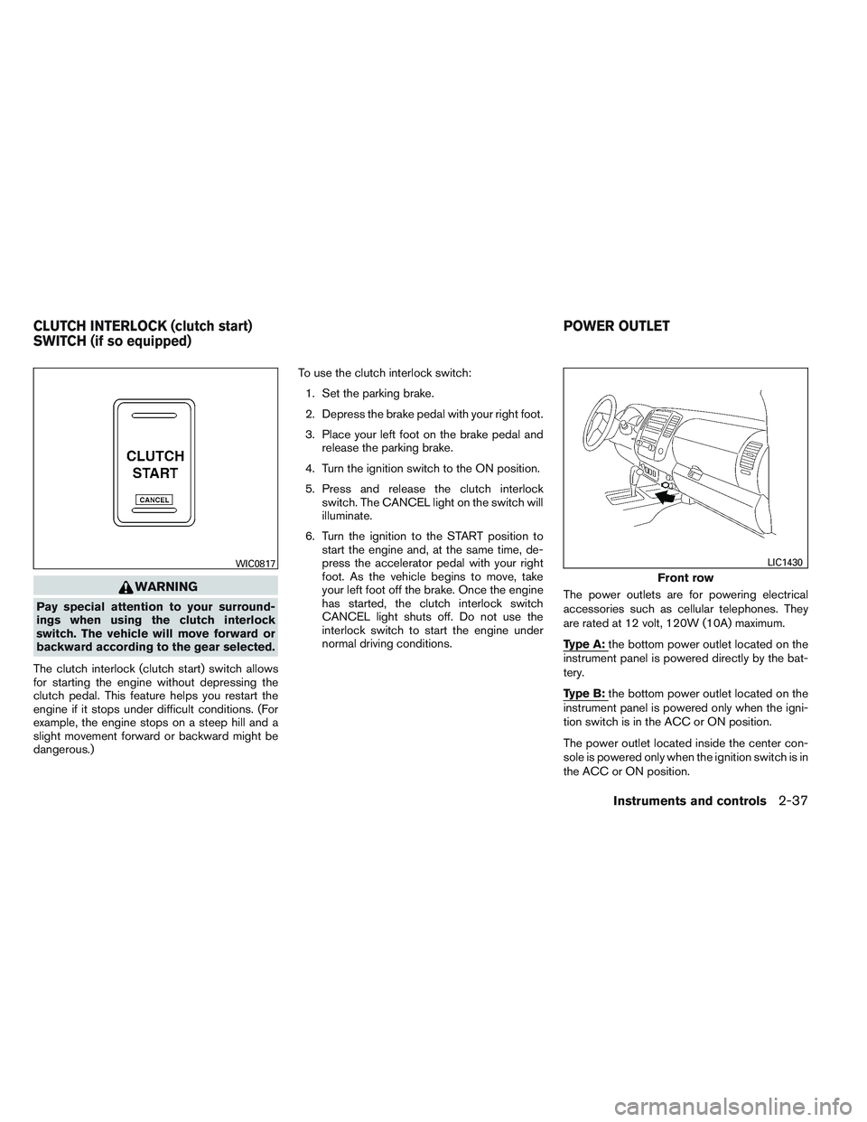 NISSAN FRONTIER 2012  Owner´s Manual WARNING
Pay special attention to your surround-
ings when using the clutch interlock
switch. The vehicle will move forward or
backward according to the gear selected.
The clutch interlock (clutch star