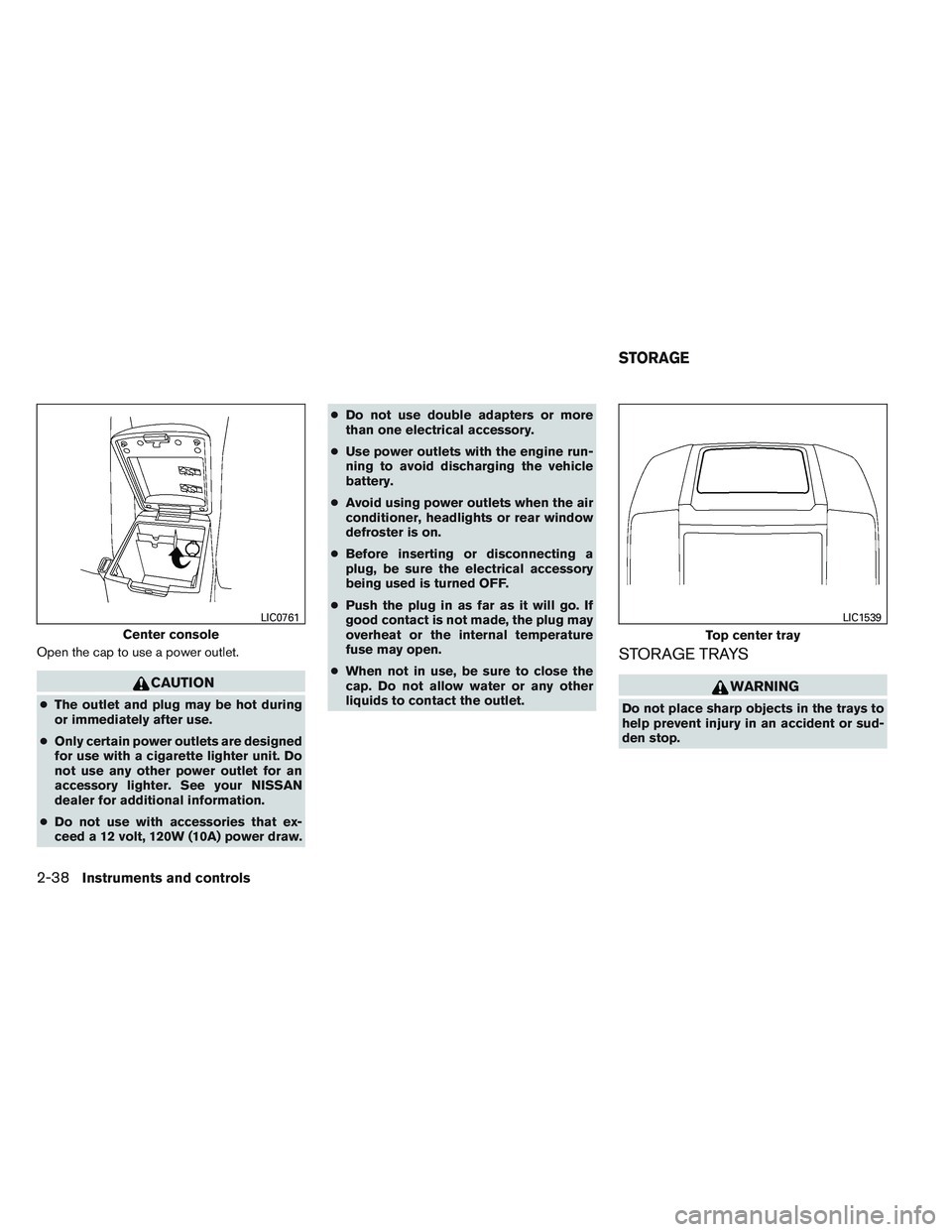 NISSAN FRONTIER 2012  Owner´s Manual Open the cap to use a power outlet.
CAUTION
●The outlet and plug may be hot during
or immediately after use.
● Only certain power outlets are designed
for use with a cigarette lighter unit. Do
not