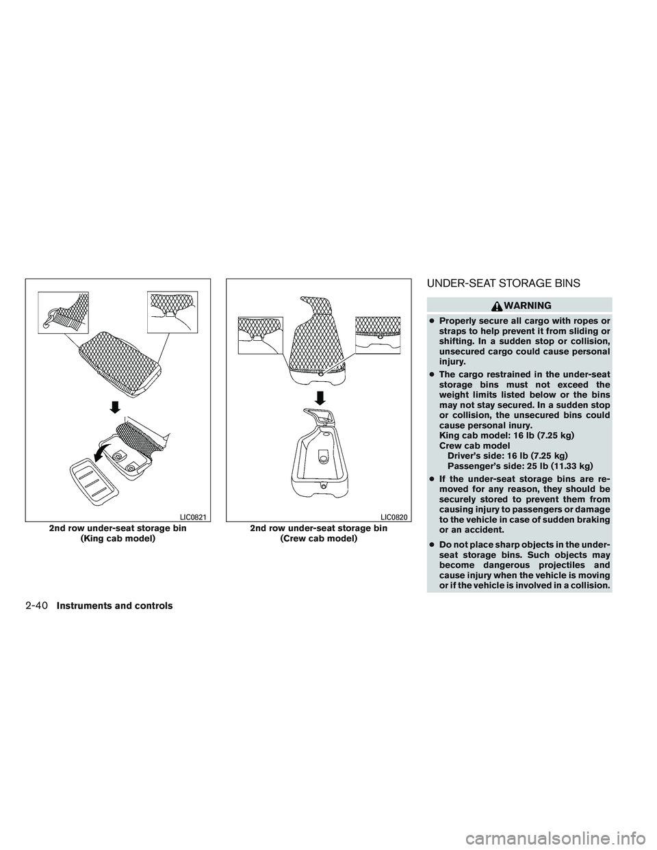 NISSAN FRONTIER 2012  Owner´s Manual UNDER-SEAT STORAGE BINS
WARNING
●Properly secure all cargo with ropes or
straps to help prevent it from sliding or
shifting. In a sudden stop or collision,
unsecured cargo could cause personal
injur